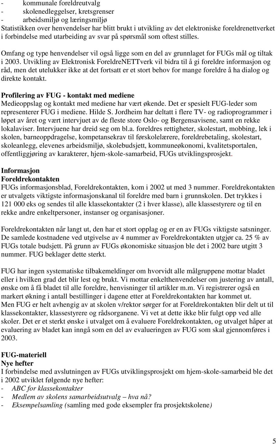 Utvikling av Elektronisk ForeldreNETTverk vil bidra til å gi foreldre informasjon og råd, men det utelukker ikke at det fortsatt er et stort behov for mange foreldre å ha dialog og direkte kontakt.