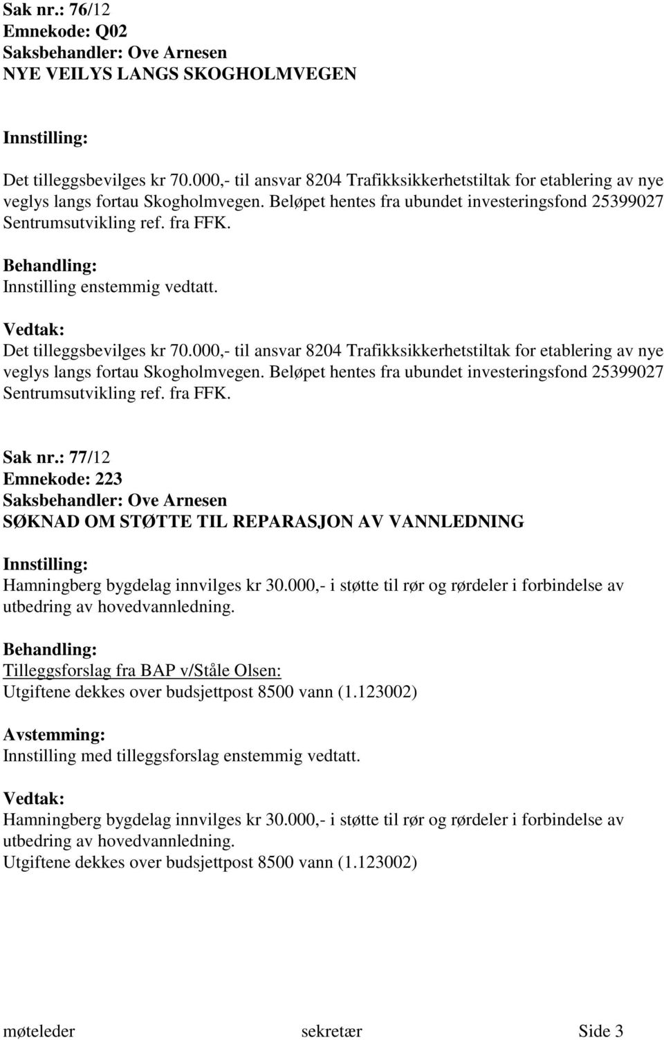 Innstilling enstemmig vedtatt. Det tilleggsbevilges kr 70. Sak nr.: 77/12 Emnekode: 223 Saksbehandler: Ove Arnesen SØKNAD OM STØTTE TIL REPARASJON AV VANNLEDNING Hamningberg bygdelag innvilges kr 30.