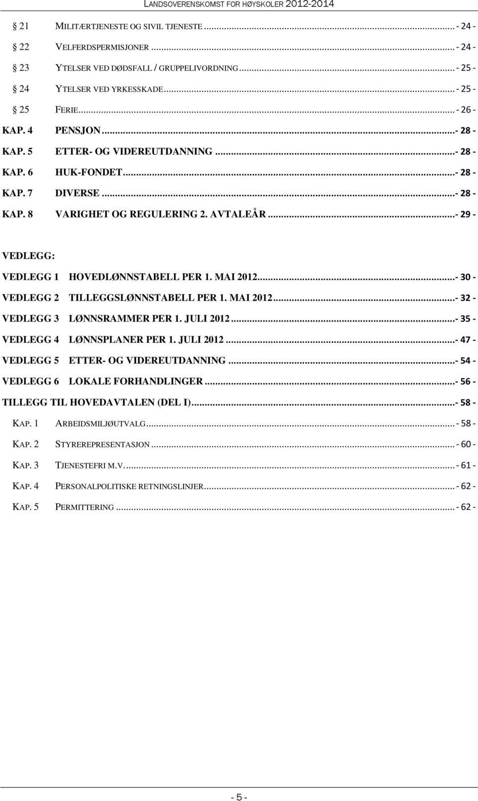 MAI 2012... - 30 - VEDLEGG 2 TILLEGGSLØNNSTABELL PER 1. MAI 2012...- 32 - VEDLEGG 3 LØNNSRAMMER PER 1. JULI 2012...- 35 - VEDLEGG 4 LØNNSPLANER PER 1. JULI 2012...- 47 - VEDLEGG 5 ETTER- OG VIDEREUTDANNING.