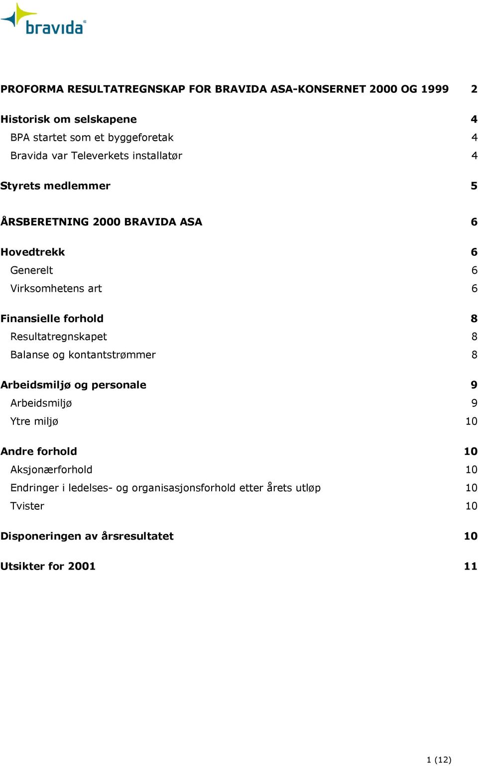 8 Resultatregnskapet 8 Balanse og kontantstrømmer 8 Arbeidsmiljø og personale 9 Arbeidsmiljø 9 Ytre miljø 10 Andre forhold 10 Aksjonærforhold