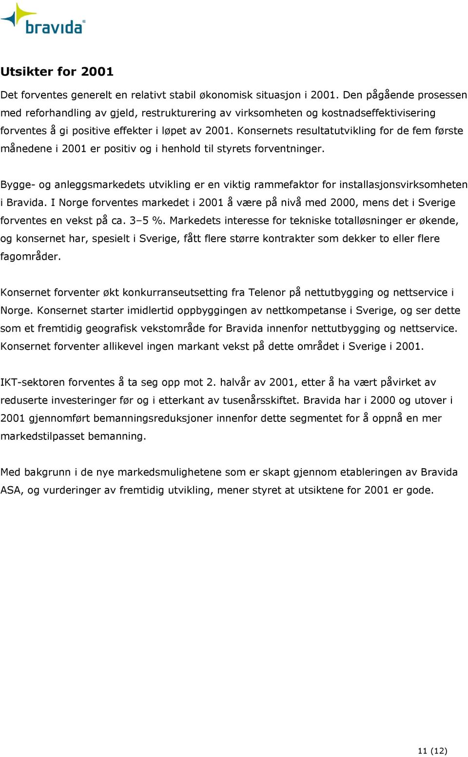 Konsernets resultatutvikling for de fem første månedene i 2001 er positiv og i henhold til styrets forventninger.