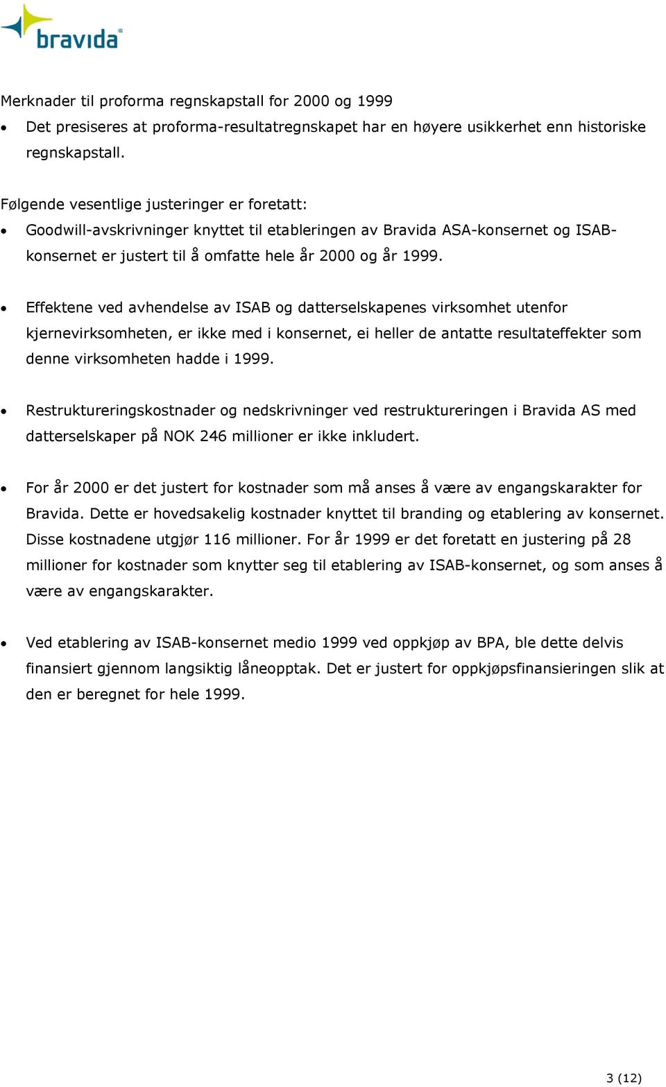 Effektene ved avhendelse av ISAB og datterselskapenes virksomhet utenfor kjernevirksomheten, er ikke med i konsernet, ei heller de antatte resultateffekter som denne virksomheten hadde i 1999.