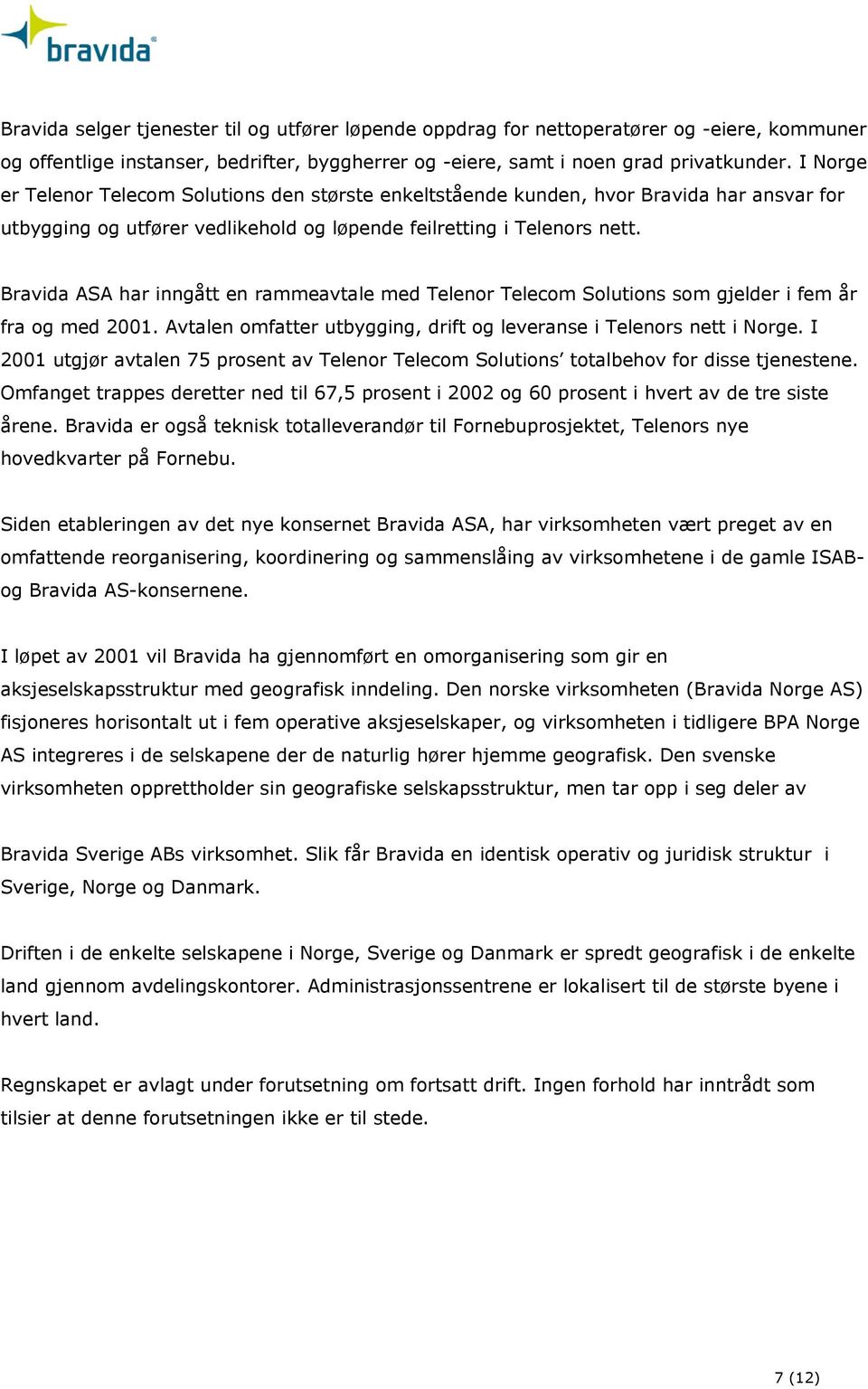 Bravida ASA har inngått en rammeavtale med Telenor Telecom Solutions som gjelder i fem år fra og med 2001. Avtalen omfatter utbygging, drift og leveranse i Telenors nett i Norge.