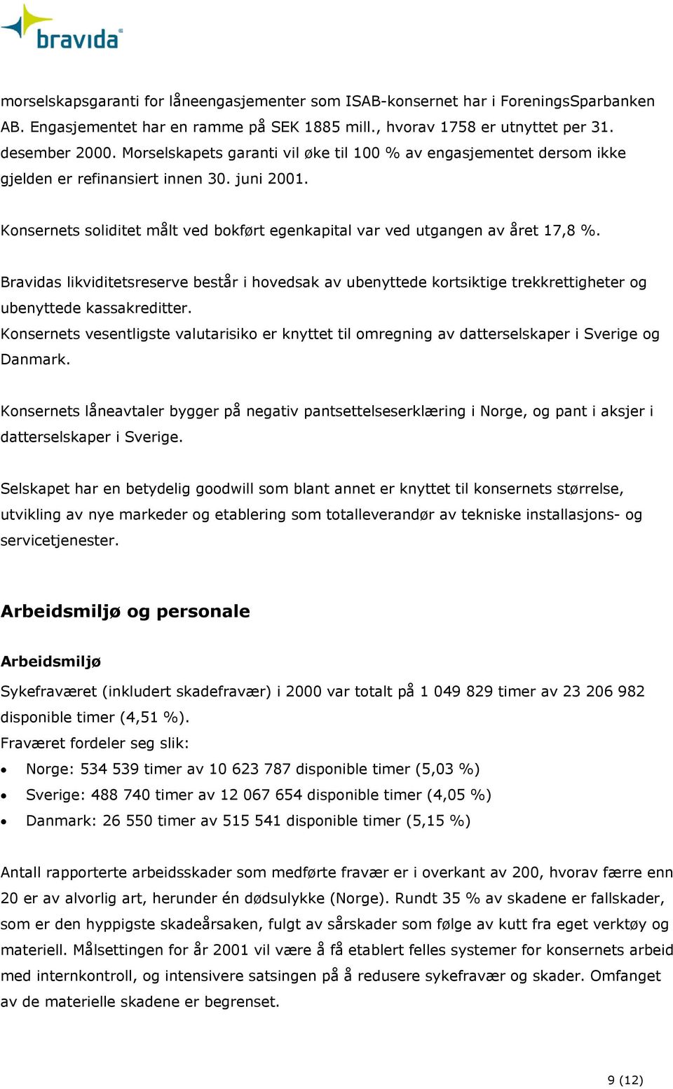 Bravidas likviditetsreserve består i hovedsak av ubenyttede kortsiktige trekkrettigheter og ubenyttede kassakreditter.