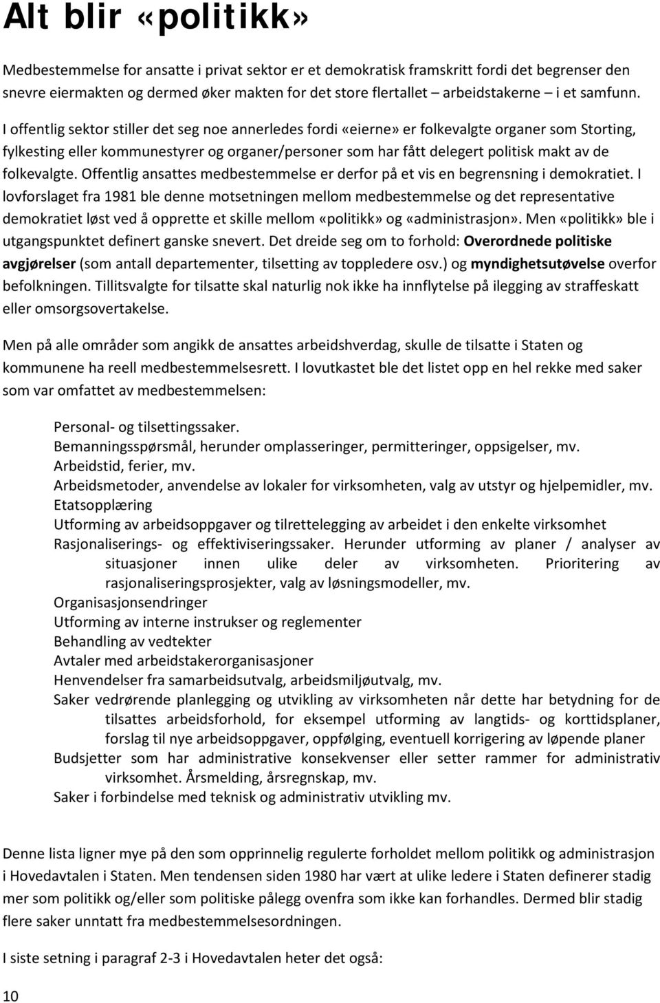 I offentlig sektor stiller det seg noe annerledes fordi «eierne» er folkevalgte organer som Storting, fylkesting eller kommunestyrer og organer/personer som har fått delegert politisk makt av de