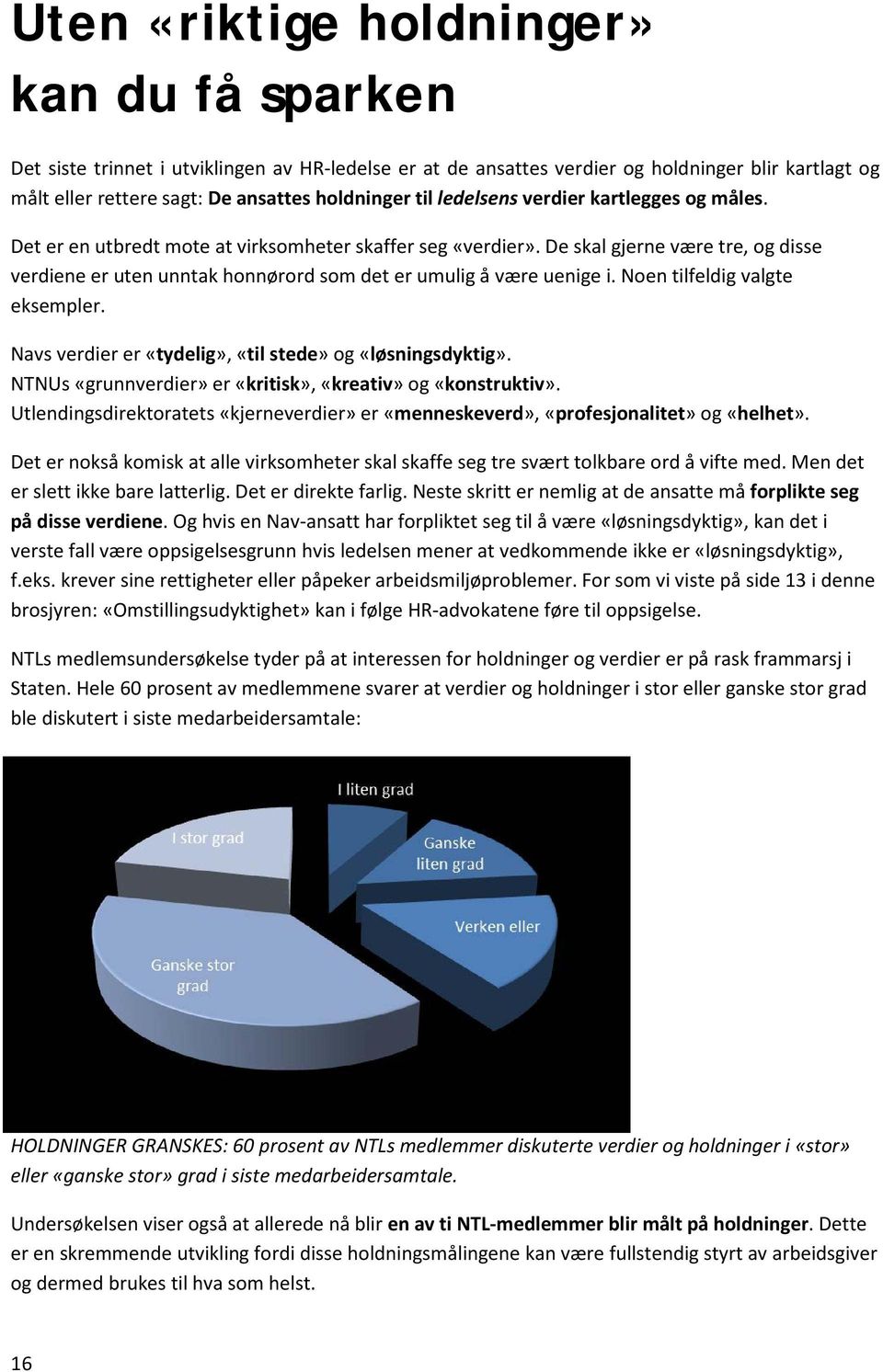 De skal gjerne være tre, og disse verdiene er uten unntak honnørord som det er umulig å være uenige i. Noen tilfeldig valgte eksempler. Navs verdier er «tydelig», «til stede» og «løsningsdyktig».