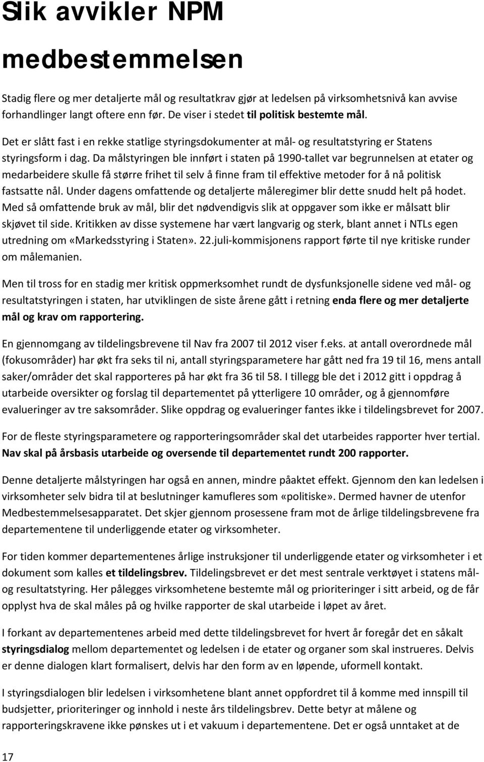 Da målstyringen ble innført i staten på 1990-tallet var begrunnelsen at etater og medarbeidere skulle få større frihet til selv å finne fram til effektive metoder for å nå politisk fastsatte nål.