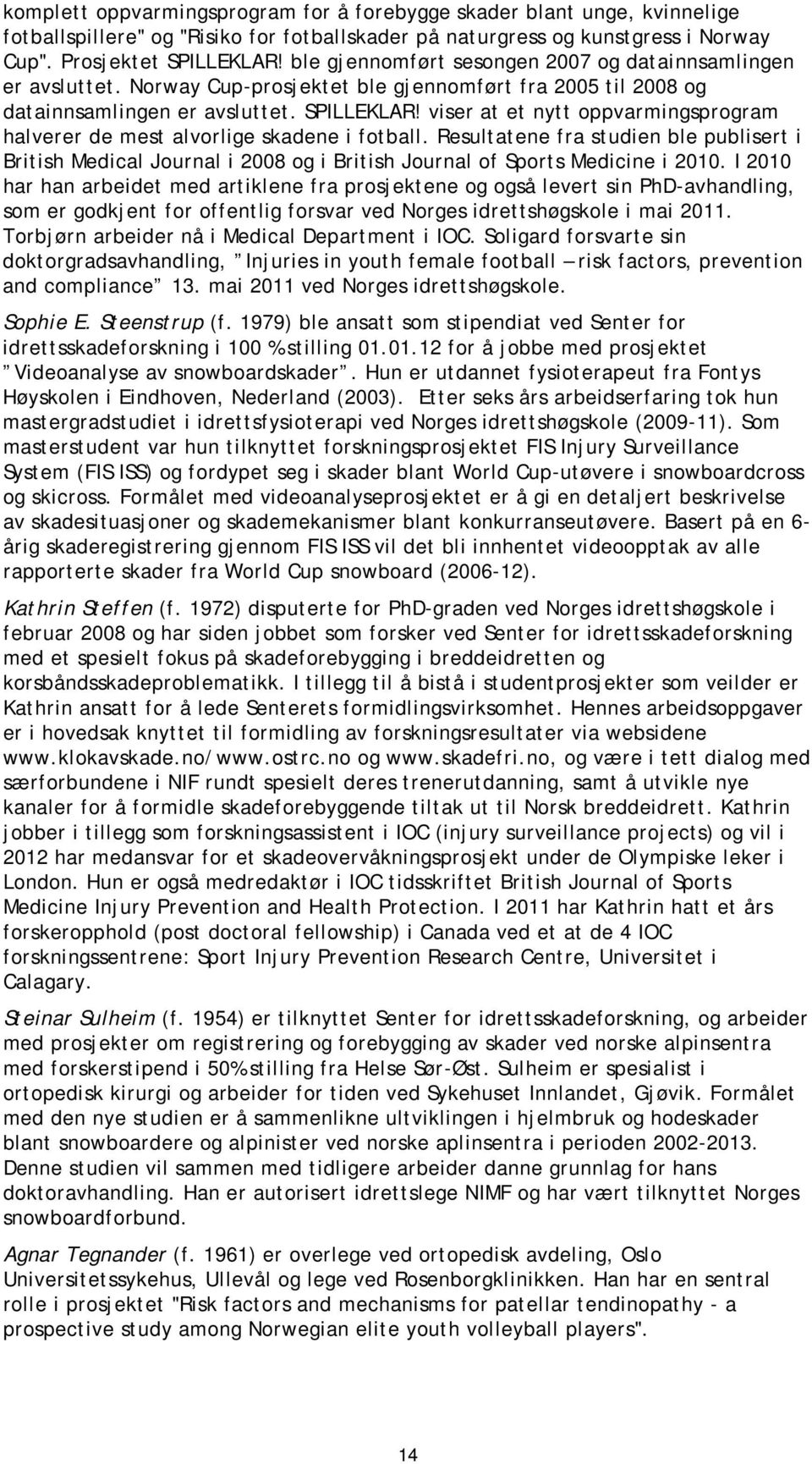 viser at et nytt oppvarmingsprogram halverer de mest alvorlige skadene i fotball. Resultatene fra studien ble publisert i British Medical Journal i 2008 og i British Journal of Sports Medicine i 2010.