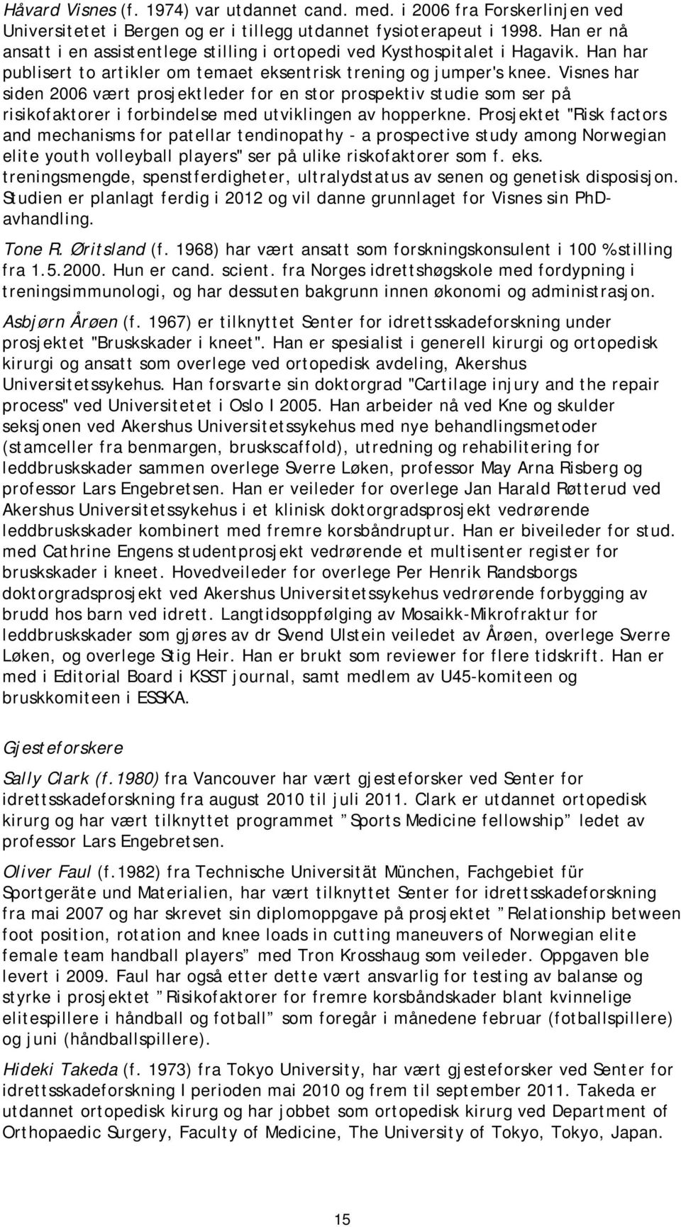 Visnes har siden 2006 vært prosjektleder for en stor prospektiv studie som ser på risikofaktorer i forbindelse med utviklingen av hopperkne.