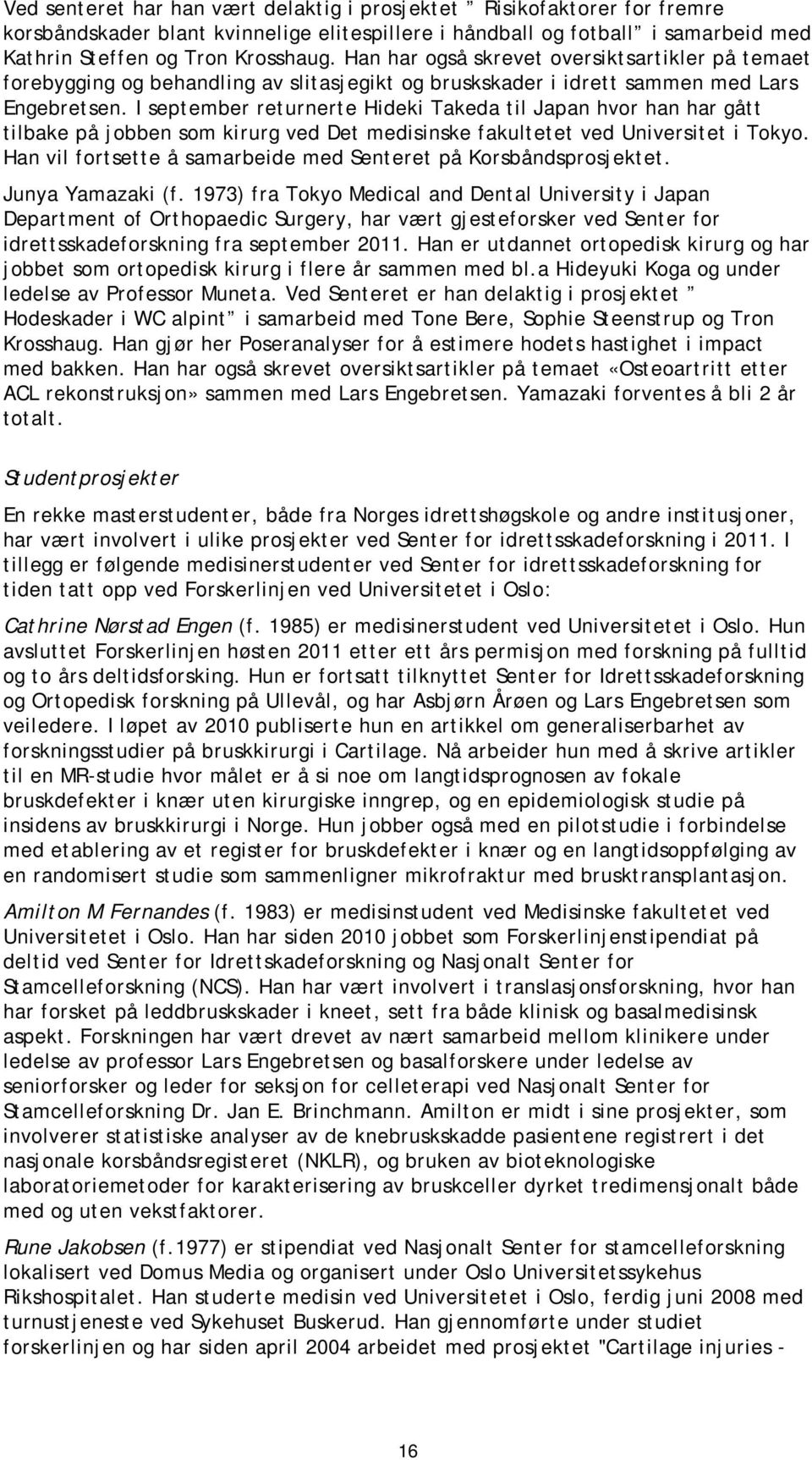 I september returnerte Hideki Takeda til Japan hvor han har gått tilbake på jobben som kirurg ved Det medisinske fakultetet ved Universitet i Tokyo.