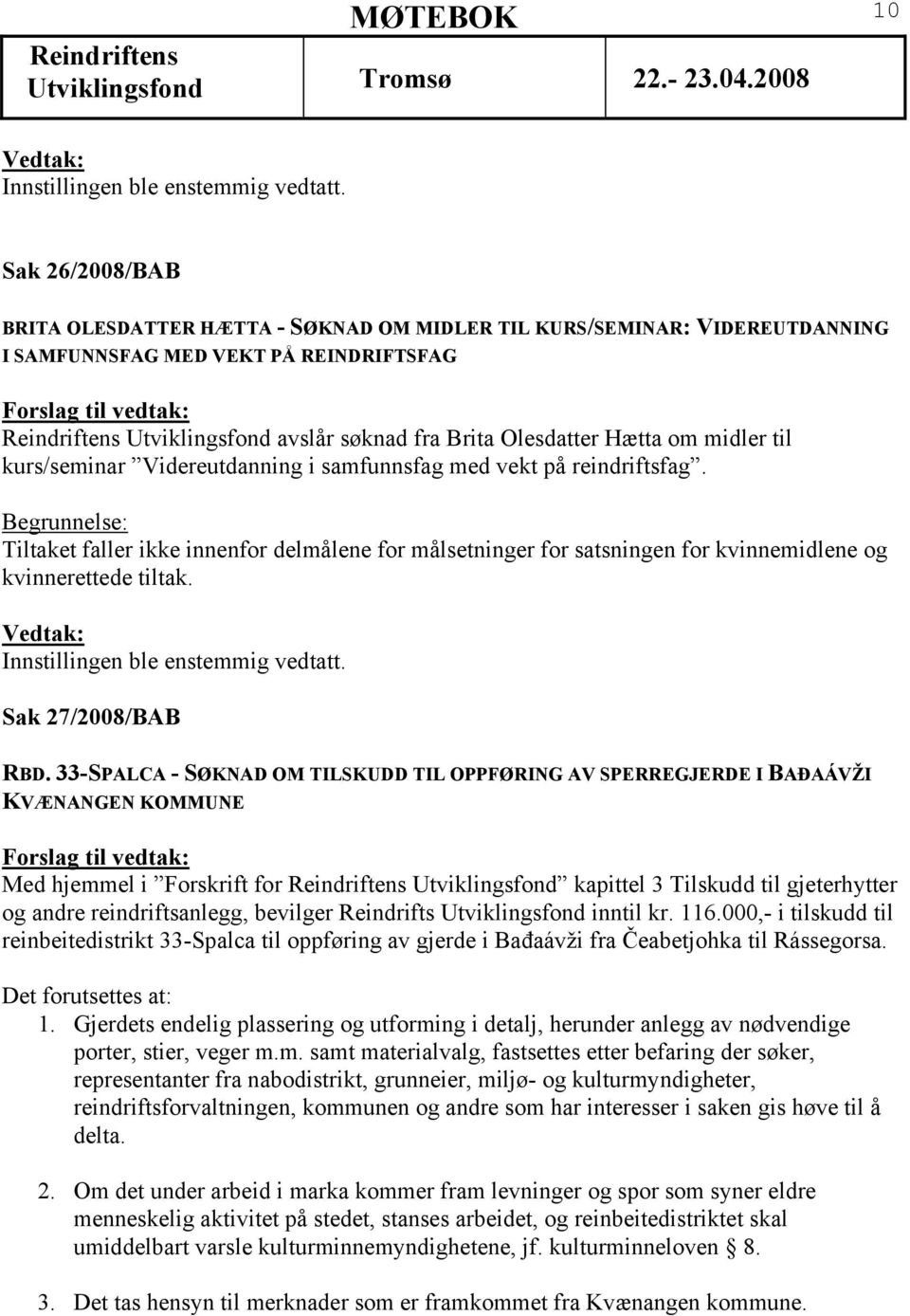 Begrunnelse: Tiltaket faller ikke innenfor delmålene for målsetninger for satsningen for kvinnemidlene og kvinnerettede tiltak. Sak 27/2008/BAB RBD.