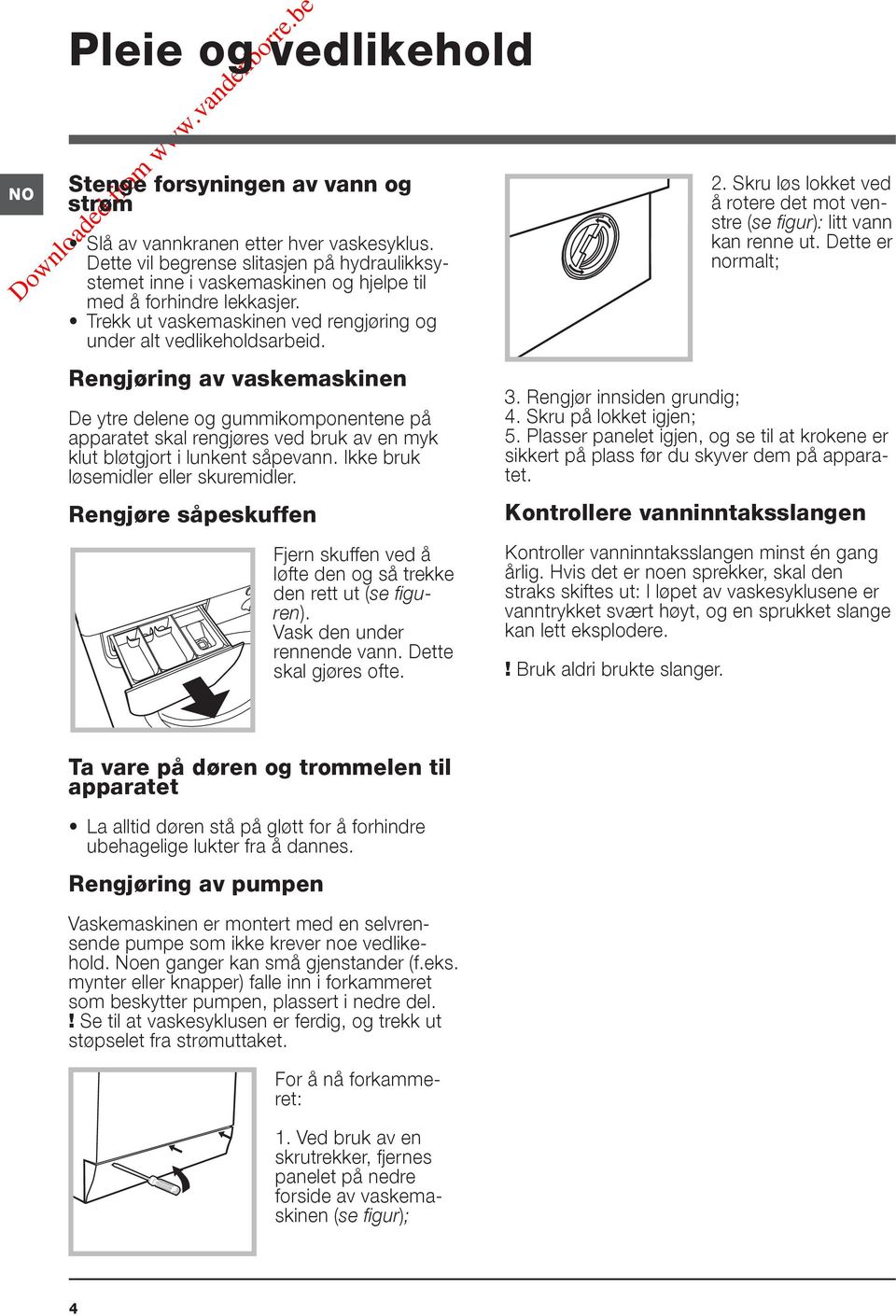 Rengjøring av vaskemaskinen De ytre delene og gummikomponentene på apparatet skal rengjøres ved bruk av en myk klut bløtgjort i lunkent såpevann. Ikke bruk løsemidler eller skuremidler.