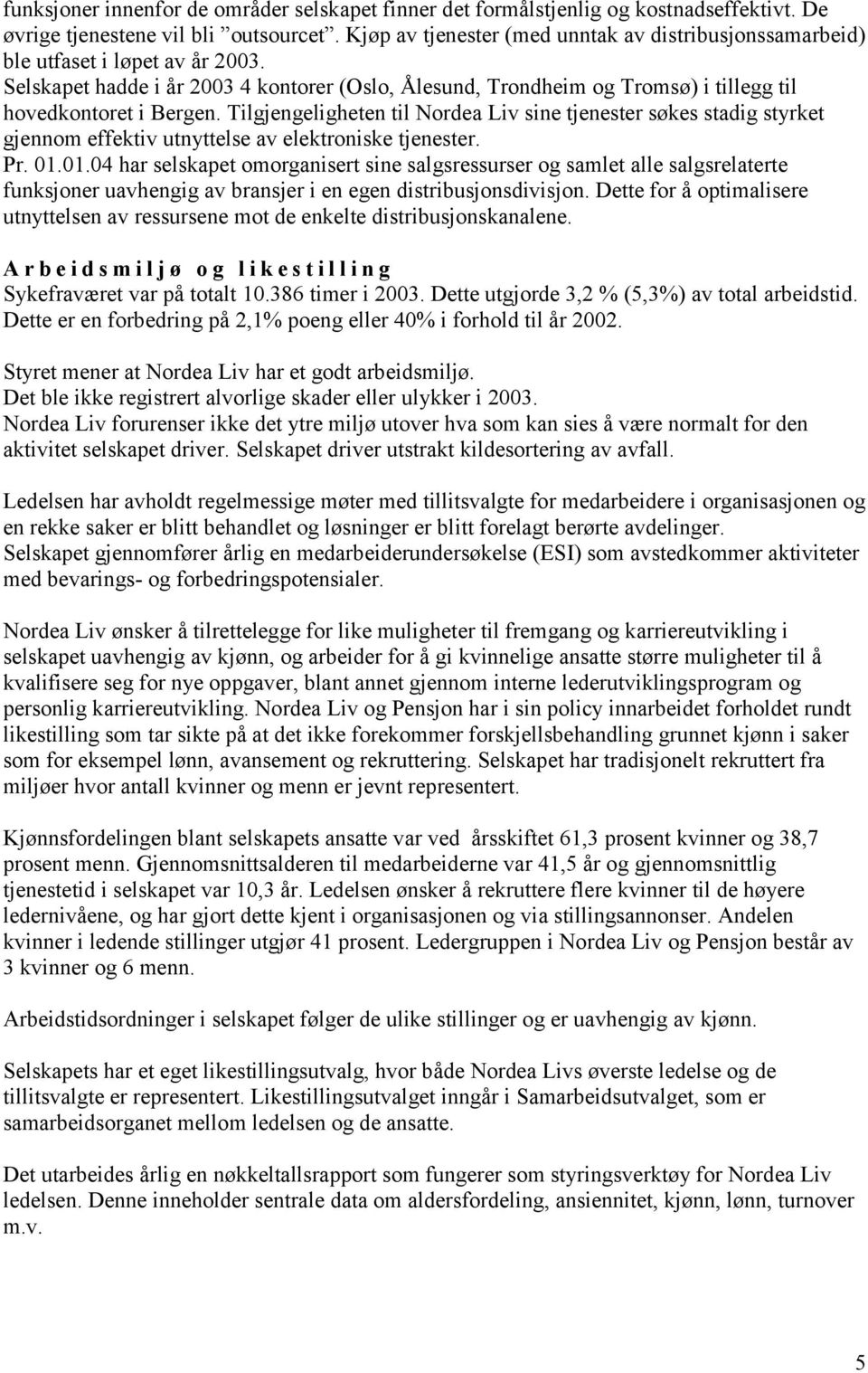 Tilgjengeligheten til Nordea Liv sine tjenester søkes stadig styrket gjennom effektiv utnyttelse av elektroniske tjenester. Pr. 01.