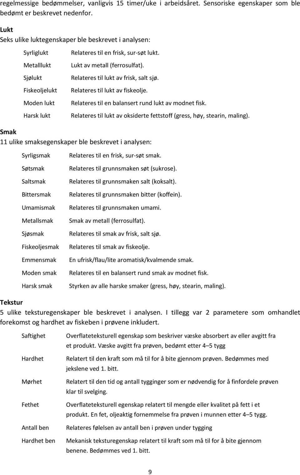 Relateres til lukt av frisk, salt sjø. Relateres til lukt av fiskeolje. Relateres til en balansert rund lukt av modnet fisk. Relateres til lukt av oksiderte fettstoff (gress, høy, stearin, maling).