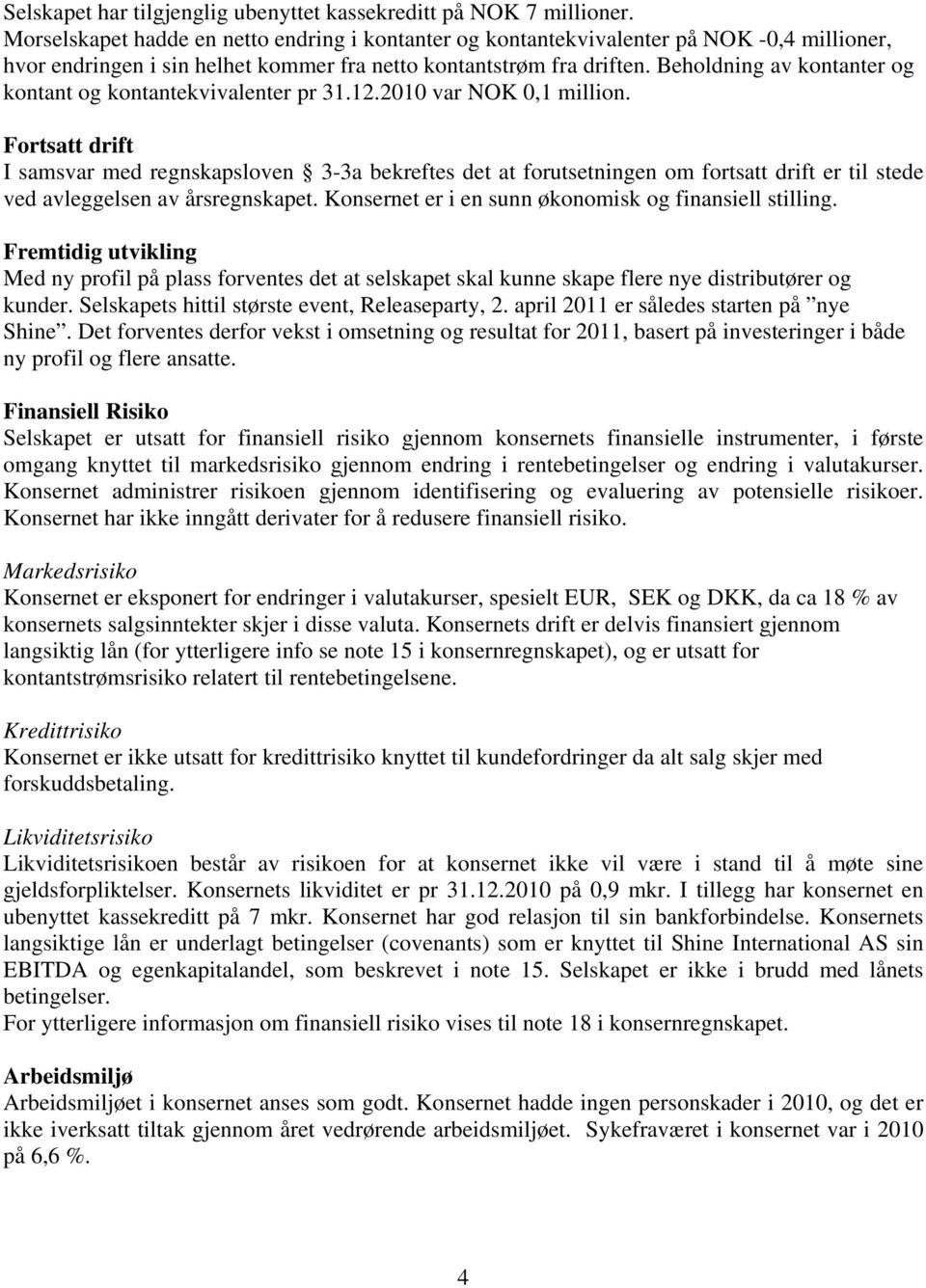 Beholdning av kontanter og kontant og kontantekvivalenter pr 31.12.2010 var NOK 0,1 million.