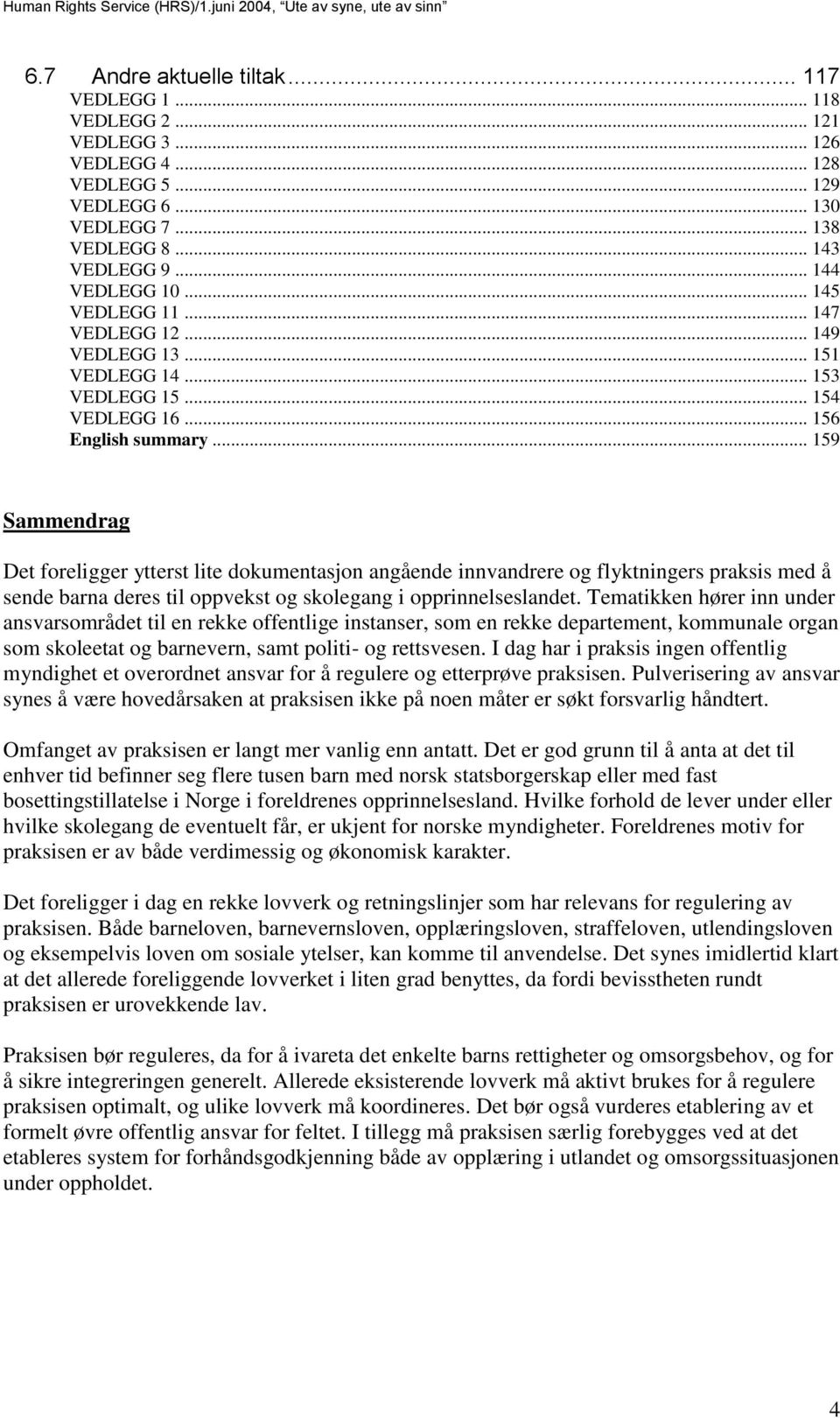 .. 159 Sammendrag Det foreligger ytterst lite dokumentasjon angående innvandrere og flyktningers praksis med å sende barna deres til oppvekst og skolegang i opprinnelseslandet.