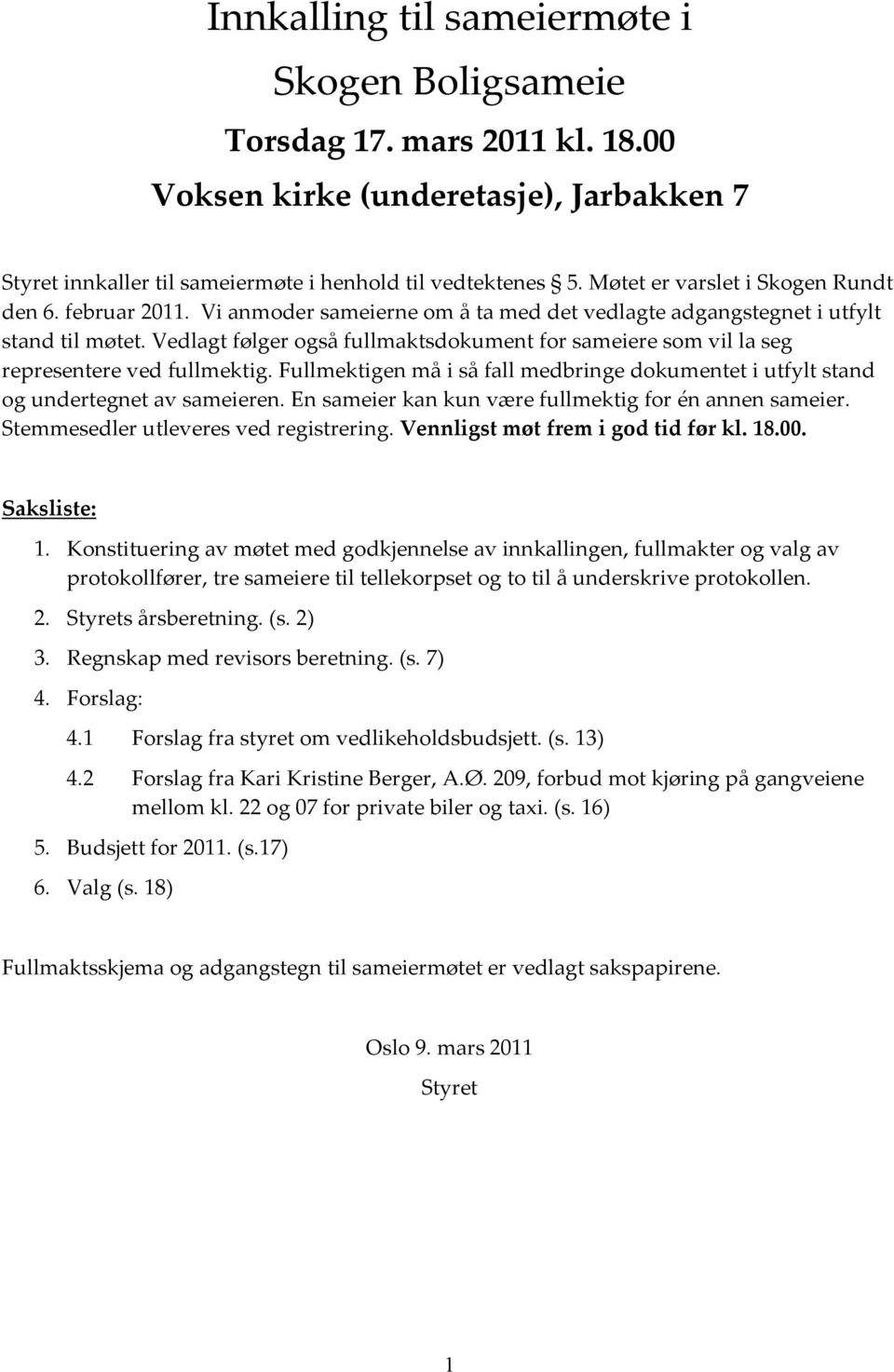 Vedlagt følger også fullmaktsdokument for sameiere som vil la seg representere ved fullmektig. Fullmektigen må i så fall medbringe dokumentet i utfylt stand og undertegnet av sameieren.