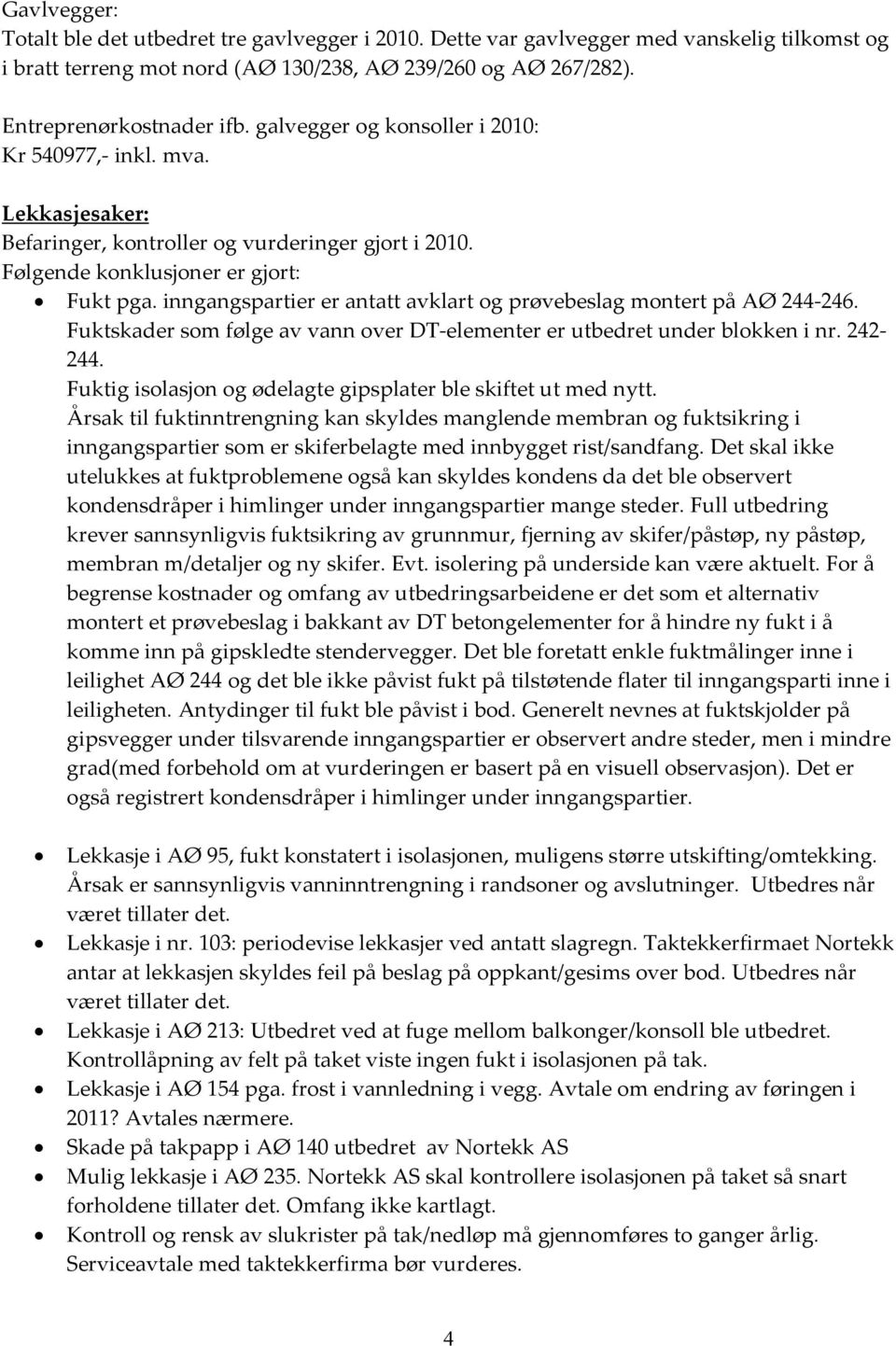 inngangspartier er antatt avklart og prøvebeslag montert på AØ 244-246. Fuktskader som følge av vann over DT-elementer er utbedret under blokken i nr. 242-244.