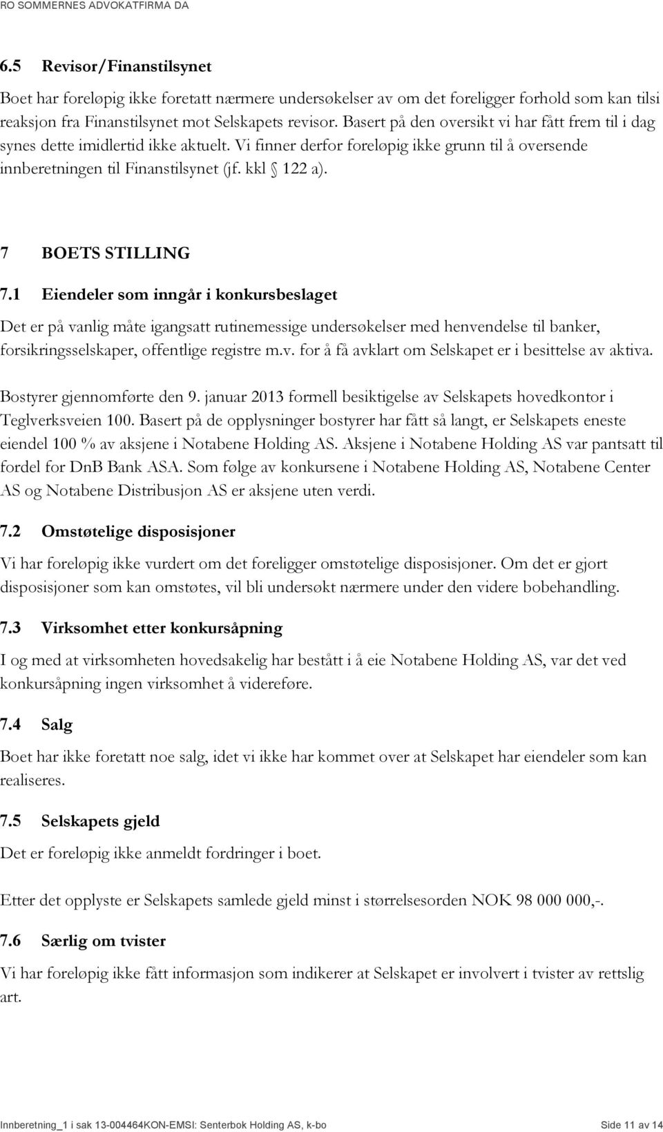 7 BOETS STILLING 7.1 Eiendeler som inngår i konkursbeslaget Det er på vanlig måte igangsatt rutinemessige undersøkelser med henvendelse til banker, forsikringsselskaper, offentlige registre m.v. for å få avklart om Selskapet er i besittelse av aktiva.