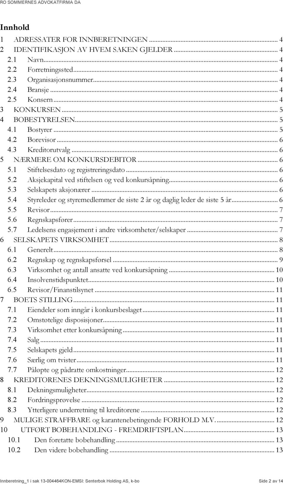 .. 6 5.3 Selskapets aksjonærer... 6 5.4 Styreleder og styremedlemmer de siste 2 år og daglig leder de siste 5 år... 6 5.5 Revisor... 7 5.6 Regnskapsfører... 7 5.7 Ledelsens engasjement i andre virksomheter/selskaper.