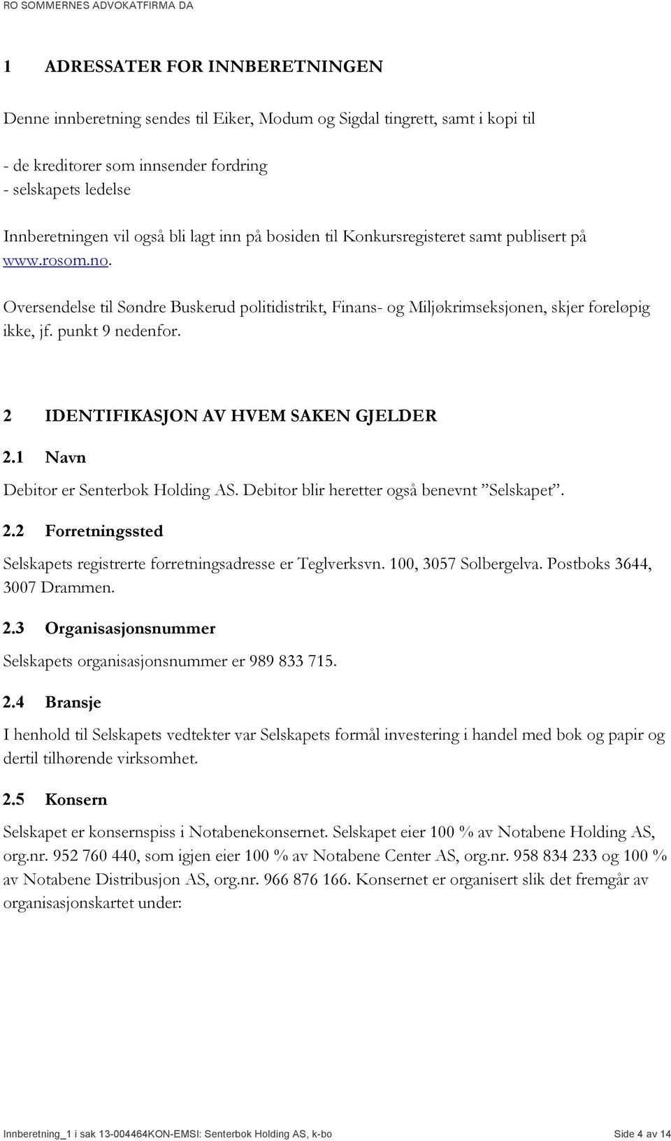 2 IDENTIFIKASJON AV HVEM SAKEN GJELDER 2.1 Navn Debitor er Senterbok Holding AS. Debitor blir heretter også benevnt Selskapet. 2.2 Forretningssted Selskapets registrerte forretningsadresse er Teglverksvn.