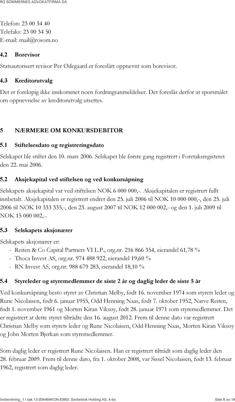 Selskapet ble første gang registrert i Foretaksregisteret den 22. mai 2006. 5.2 Aksjekapital ved stiftelsen og ved konkursåpning Selskapets aksjekapital var ved stiftelsen NOK 6 000 000,-.