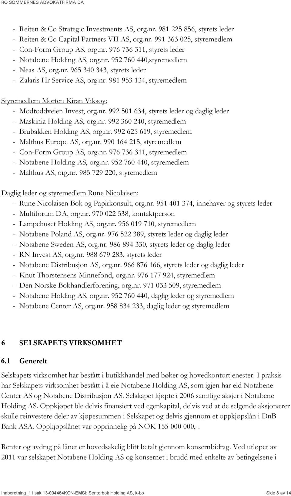 nr. 992 360 240, styremedlem - Brubakken Holding AS, org.nr. 992 625 619, styremedlem - Malthus Europe AS, org.nr. 990 164 215, styremedlem - Con-Form Group AS, org.nr. 976 736 311, styremedlem - Notabene Holding AS, org.