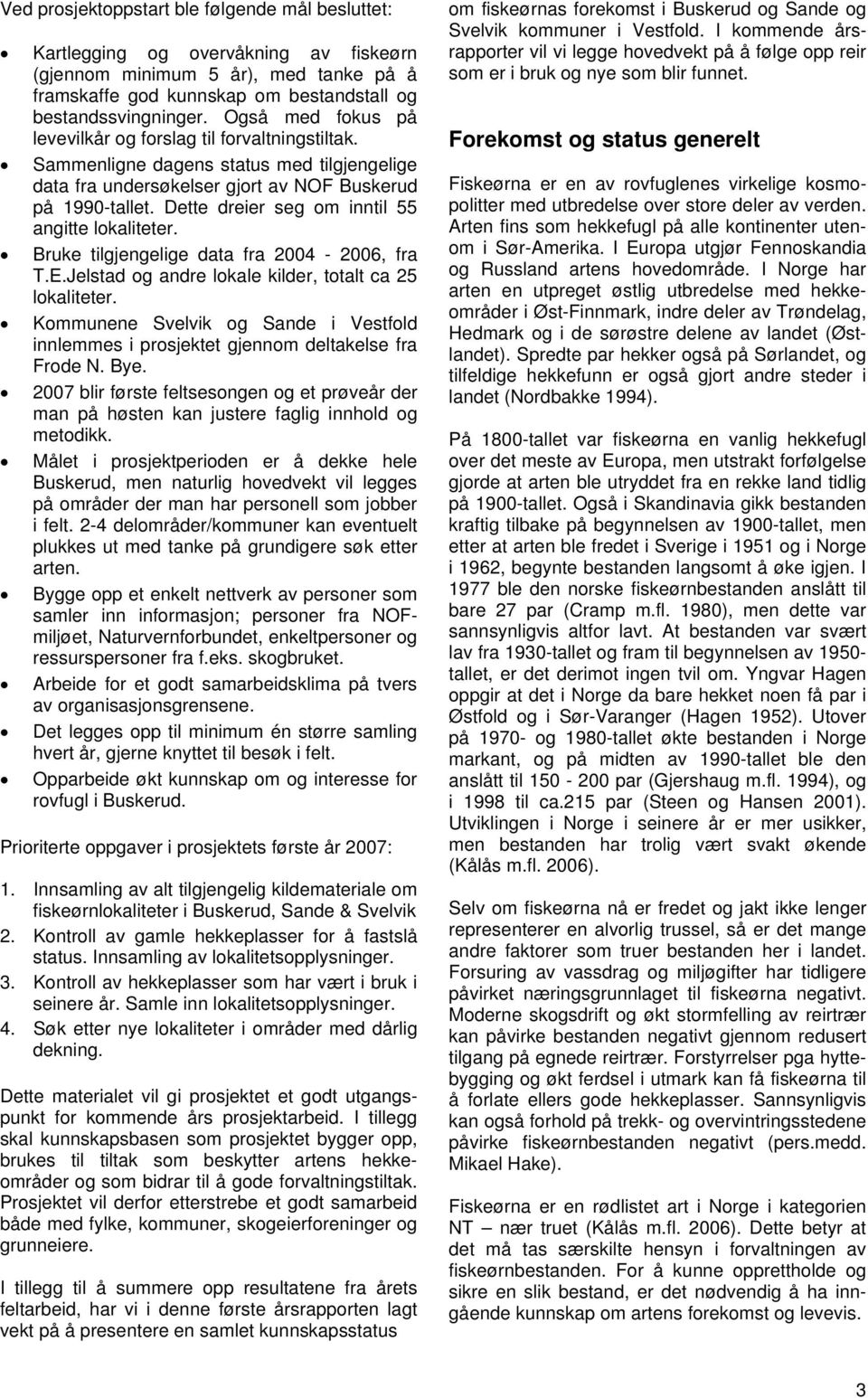 Dette dreier seg om inntil 55 angitte lokaliteter. Bruke tilgjengelige data fra 2004-2006, fra T.E.Jelstad og andre lokale kilder, totalt ca 25 lokaliteter.