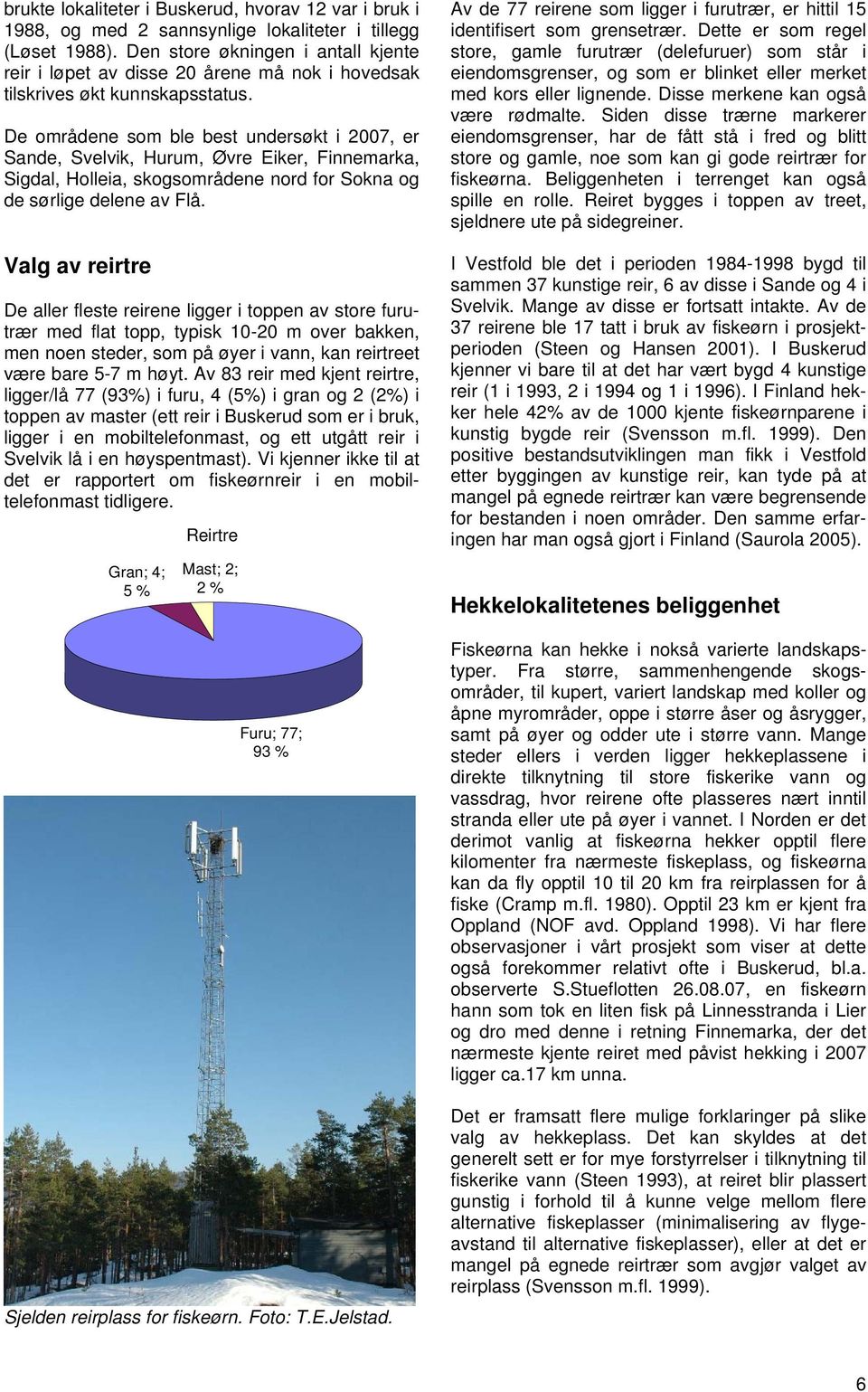 De områdene som ble best undersøkt i 2007, er Sande, Svelvik, Hurum, Øvre Eiker, Finnemarka, Sigdal, Holleia, skogsområdene nord for Sokna og de sørlige delene av Flå.