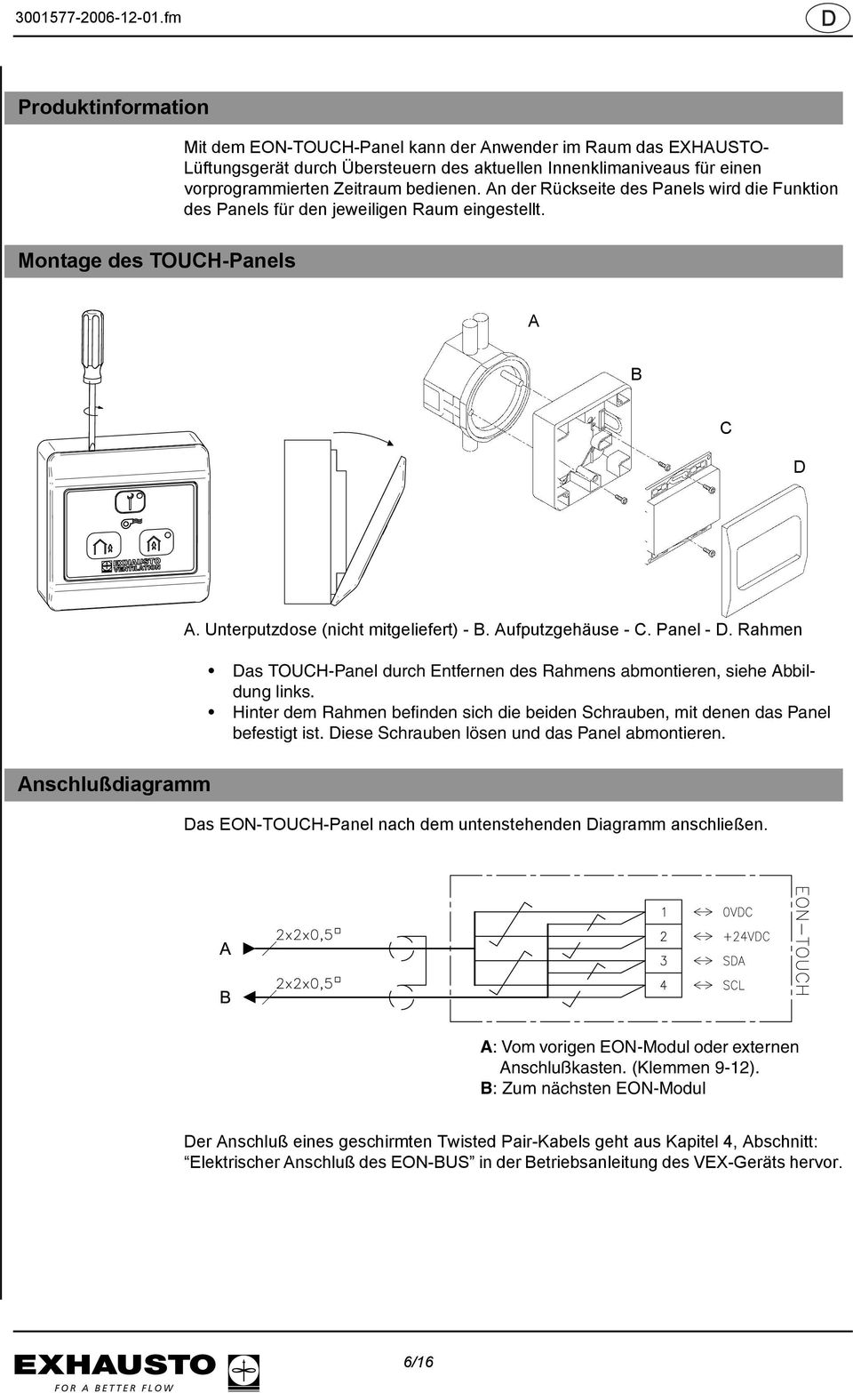 Rahmen Das TOUCH-Panel durch Entfernen des Rahmens abmontieren, siehe Abbildung links. Hinter dem Rahmen befinden sich die beiden Schrauben, mit denen das Panel befestigt ist.