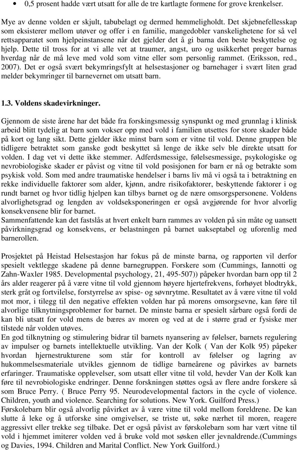 beskyttelse og hjelp. Dette til tross for at vi alle vet at traumer, angst, uro og usikkerhet preger barnas hverdag når de må leve med vold som vitne eller som personlig rammet. (Eriksson, red.