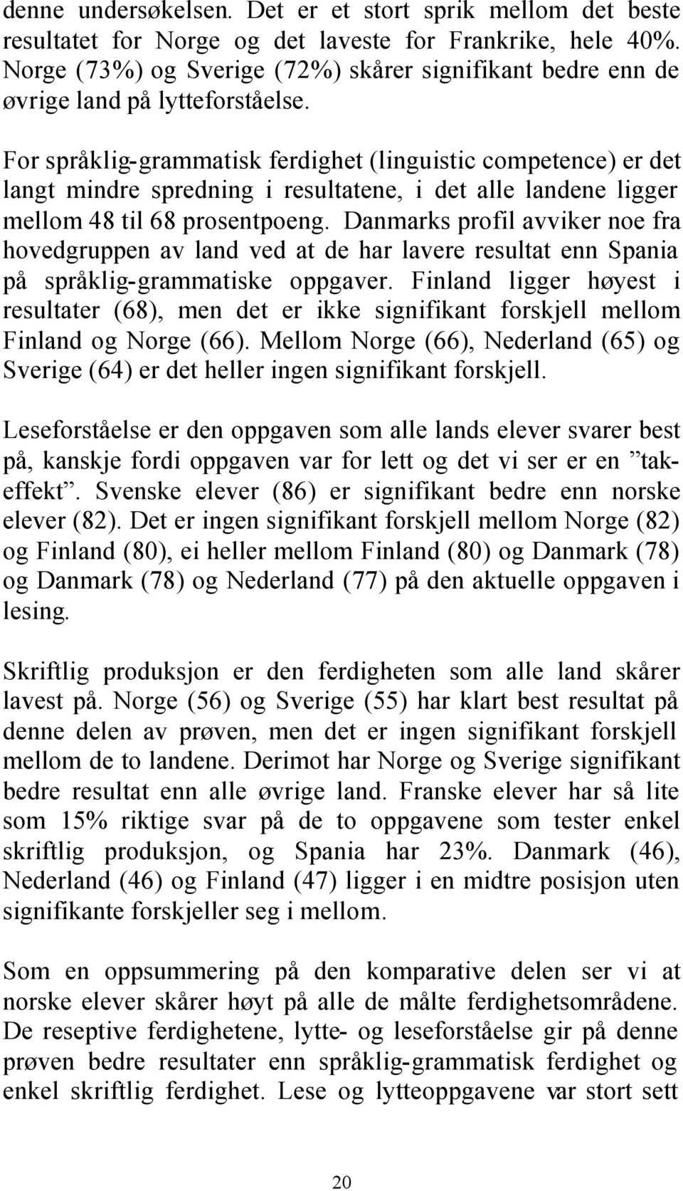 For språklig-grammatisk ferdighet (linguistic competence) er det langt mindre spredning i resultatene, i det alle landene ligger mellom 48 til 68 prosentpoeng.