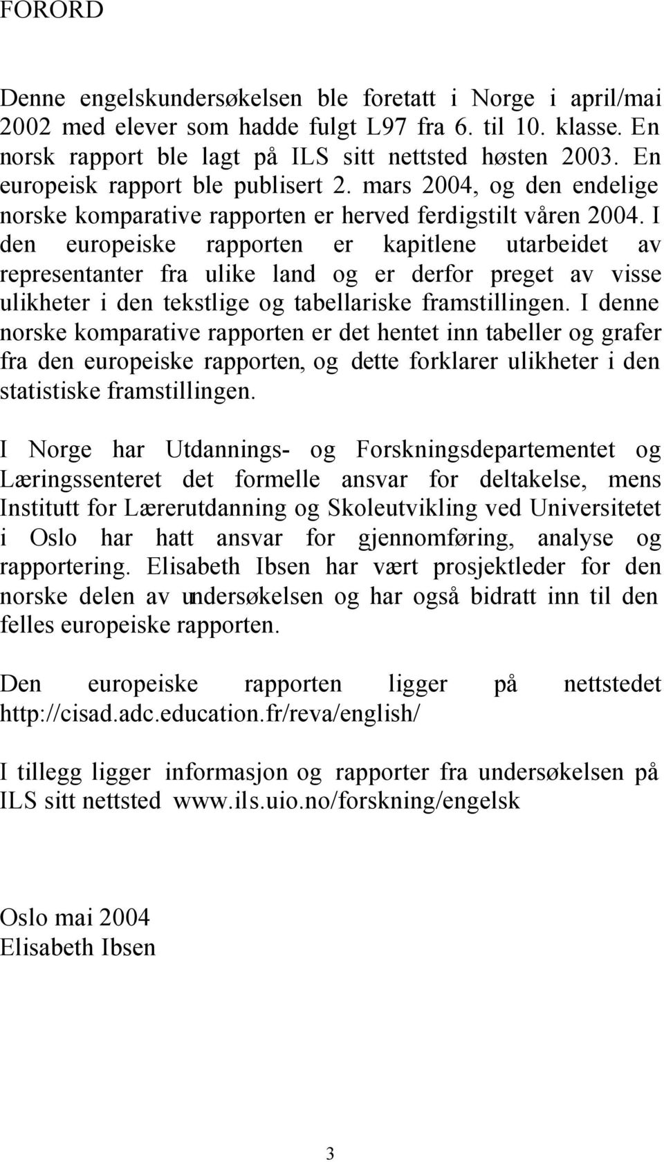 I den europeiske rapporten er kapitlene utarbeidet av representanter fra ulike land og er derfor preget av visse ulikheter i den tekstlige og tabellariske framstillingen.