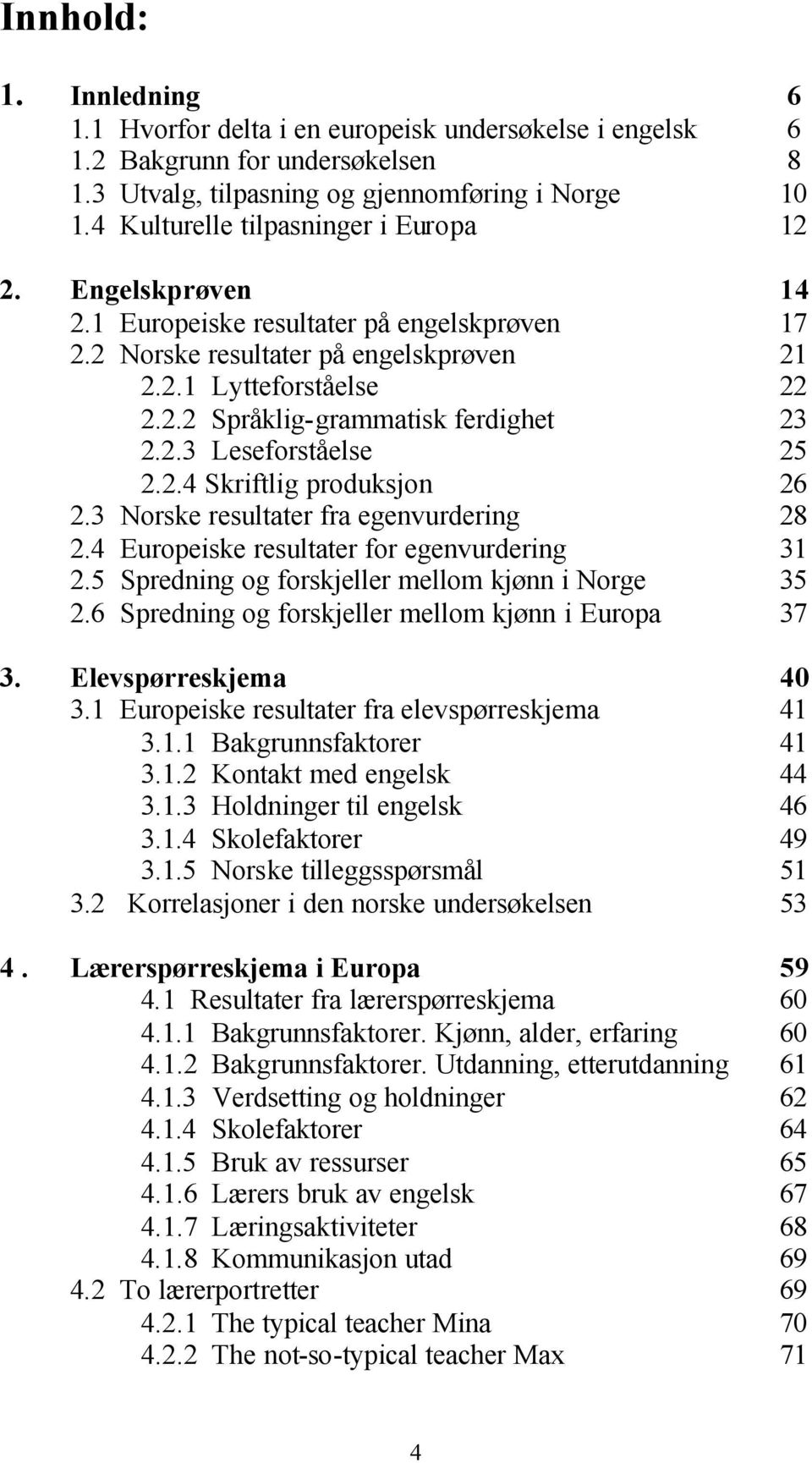 2.3 Leseforståelse 25 2.2.4 Skriftlig produksjon 26 2.3 Norske resultater fra egenvurdering 28 2.4 Europeiske resultater for egenvurdering 31 2.5 Spredning og forskjeller mellom kjønn i Norge 35 2.