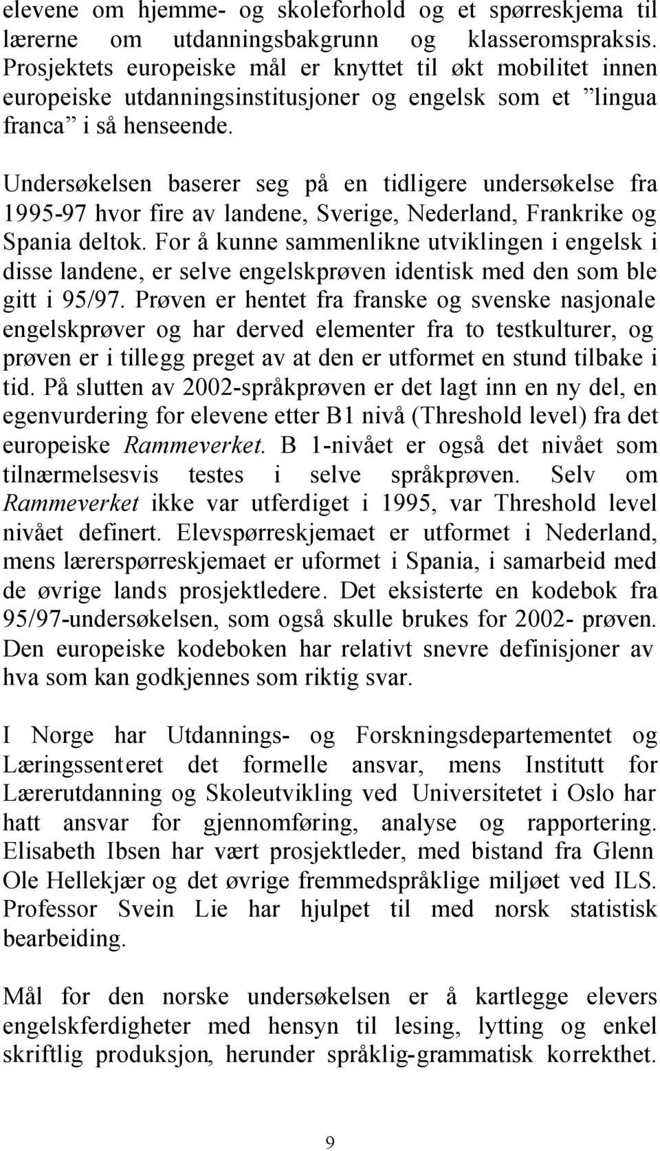 Undersøkelsen baserer seg på en tidligere undersøkelse fra 1995-97 hvor fire av landene, Sverige, Nederland, Frankrike og Spania deltok.