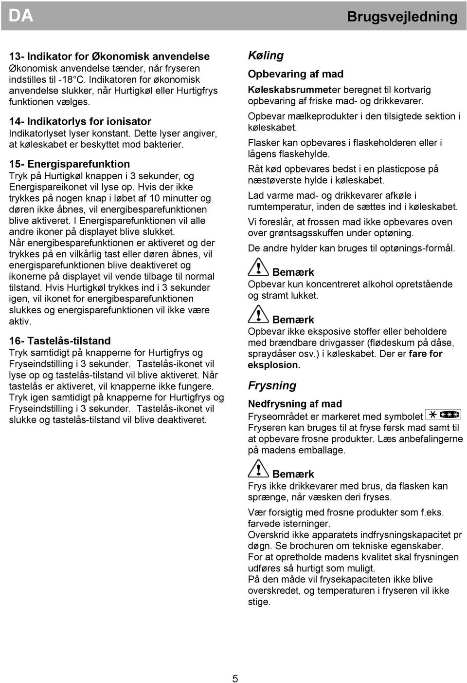 Dette lyser angiver, at køleskabet er beskyttet mod bakterier. 15- Energisparefunktion Tryk på Hurtigkøl knappen i 3 sekunder, og Energispareikonet vil lyse op.