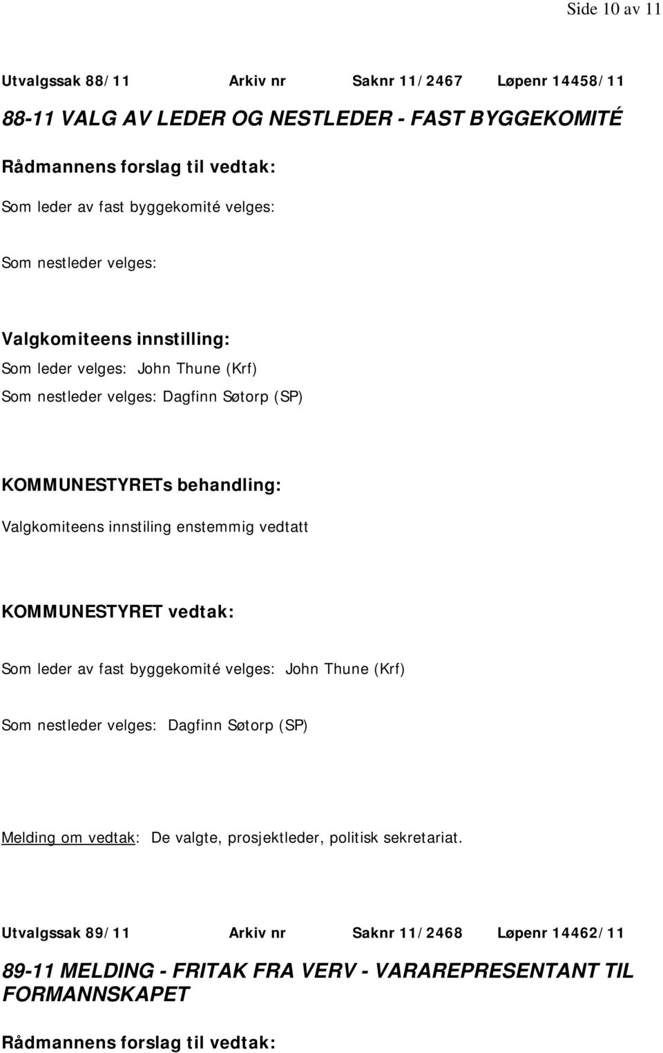 Valgkomiteens innstiling enstemmig vedtatt KOMMUNESTYRET vedtak: Som leder av fast byggekomité velges: John Thune (Krf) Som nestleder velges: Dagfinn Søtorp (SP) Melding om vedtak: