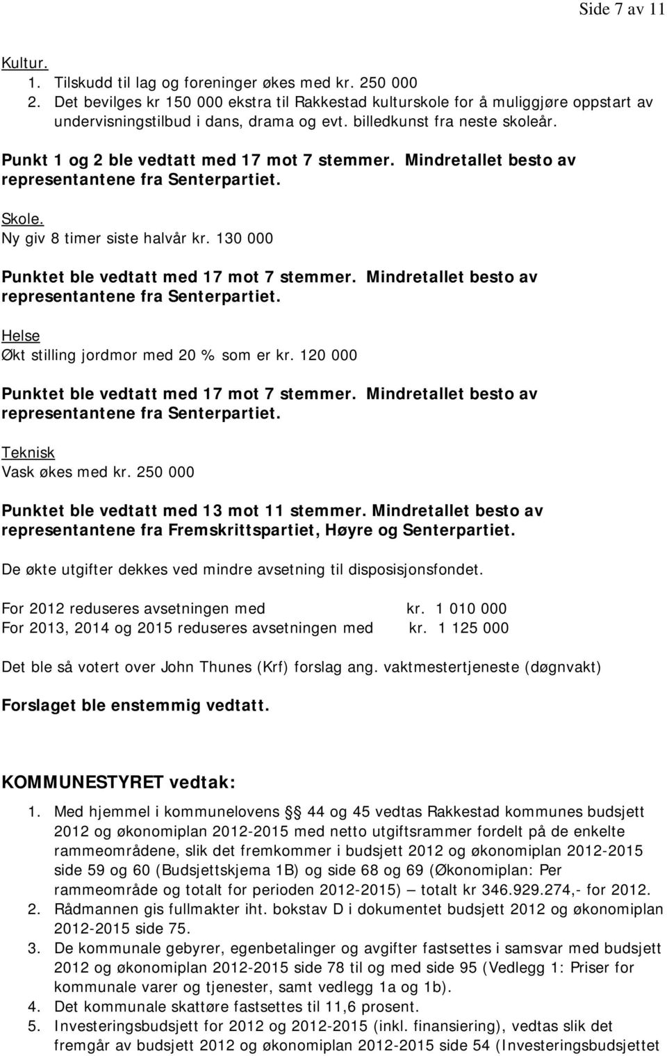 Punkt 1 og 2 ble vedtatt med 17 mot 7 stemmer. Mindretallet besto av representantene fra Senterpartiet. Skole. Ny giv 8 timer siste halvår kr. 130 000 Punktet ble vedtatt med 17 mot 7 stemmer.