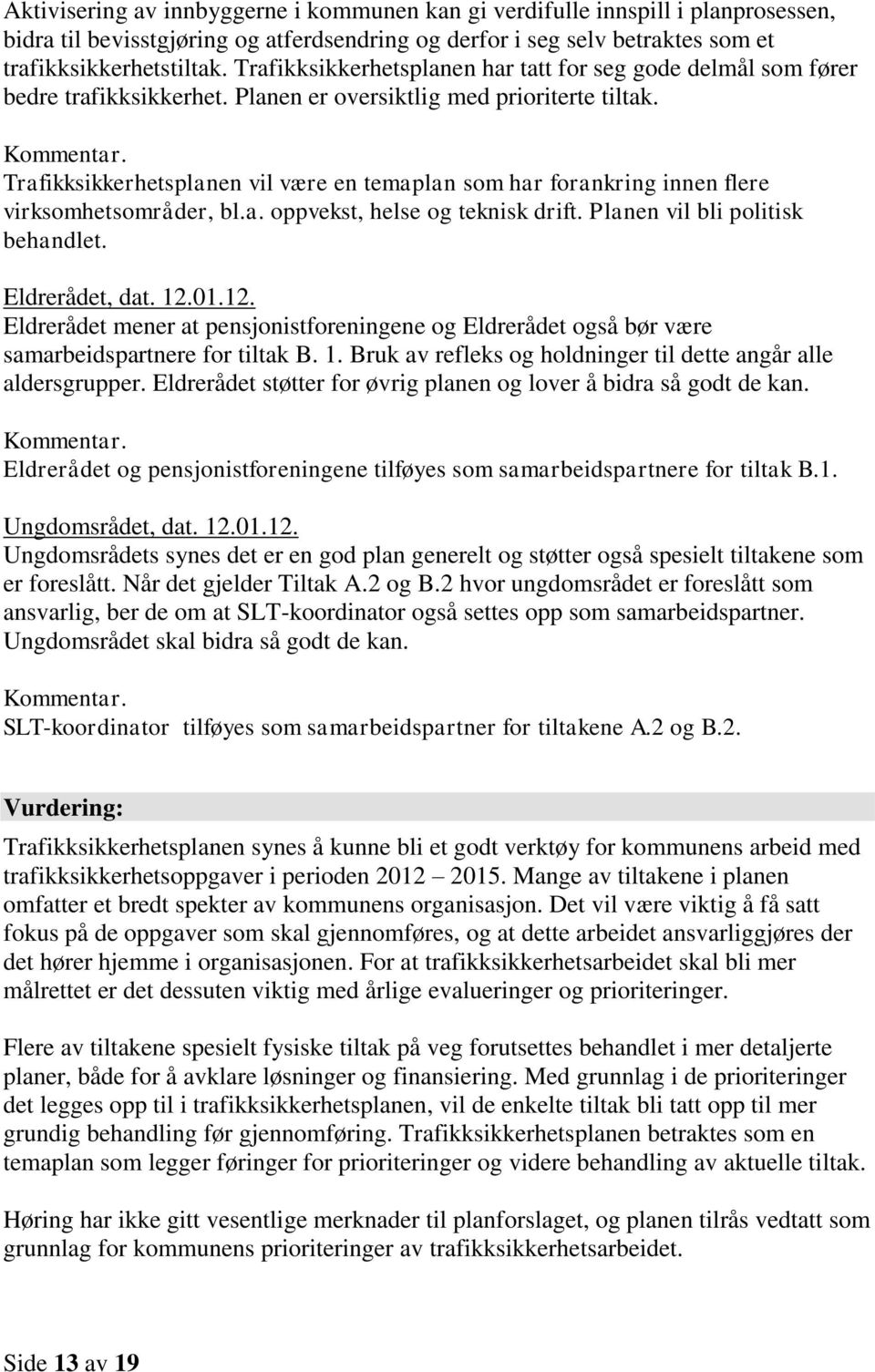 Trafikksikkerhetsplanen vil være en temaplan som har forankring innen flere virksomhetsområder, bl.a. oppvekst, helse og teknisk drift. Planen vil bli politisk behandlet. Eldrerådet, dat. 12.