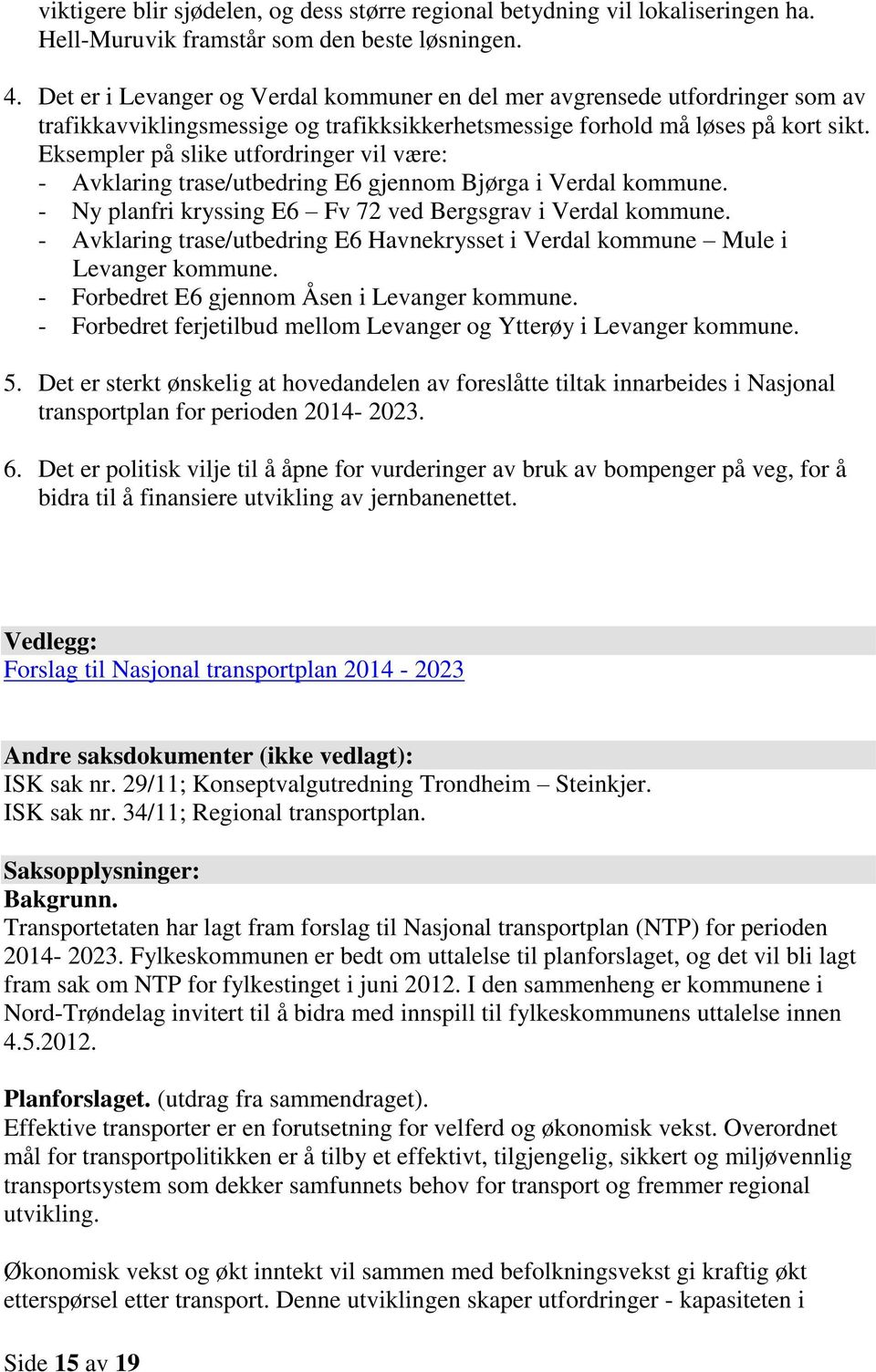 Eksempler på slike utfordringer vil være: - Avklaring trase/utbedring E6 gjennom Bjørga i Verdal kommune. - Ny planfri kryssing E6 Fv 72 ved Bergsgrav i Verdal kommune.