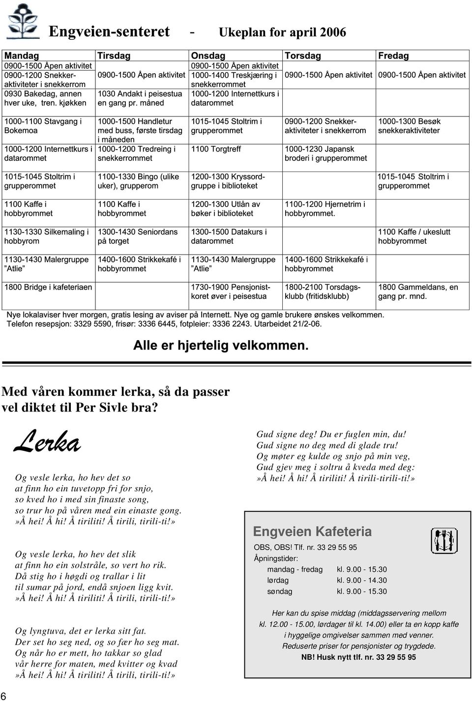 » Og vesle lerka, ho hev det slik at finn ho ein solstråle, so vert ho rik. Då stig ho i høgdi og trallar i lit til sumar på jord, endå snjoen ligg kvit.»å hei! Å hi! Å tiriliti! Å tirili, tirili-ti!