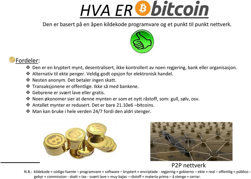 Noen økonomer sier at denne mynten er som et nytt råstoff, som: gull, sølv, osv. Antallet mynter er redusert. Det er bare 21.10e6 bitcoins. Man kan bruke i hele verden 24/7 fordi den aldri stenger.