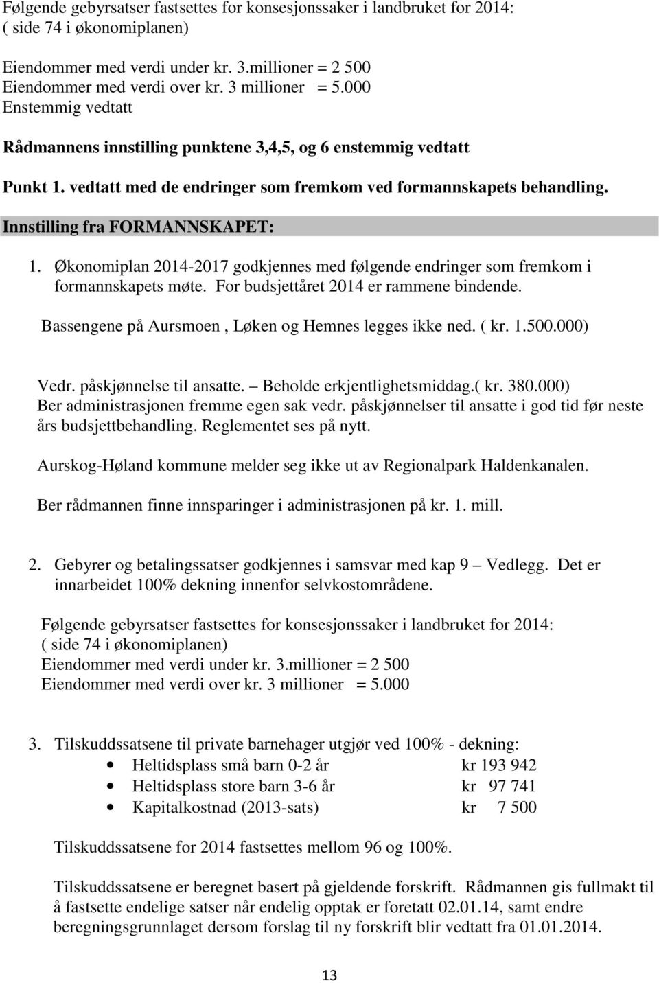 Økonomiplan 2014-2017 godkjennes med følgende endringer som fremkom i formannskapets møte. For budsjettåret 2014 er rammene bindende. Bassengene på Aursmoen, Løken og Hemnes legges ikke ned. ( kr. 1.