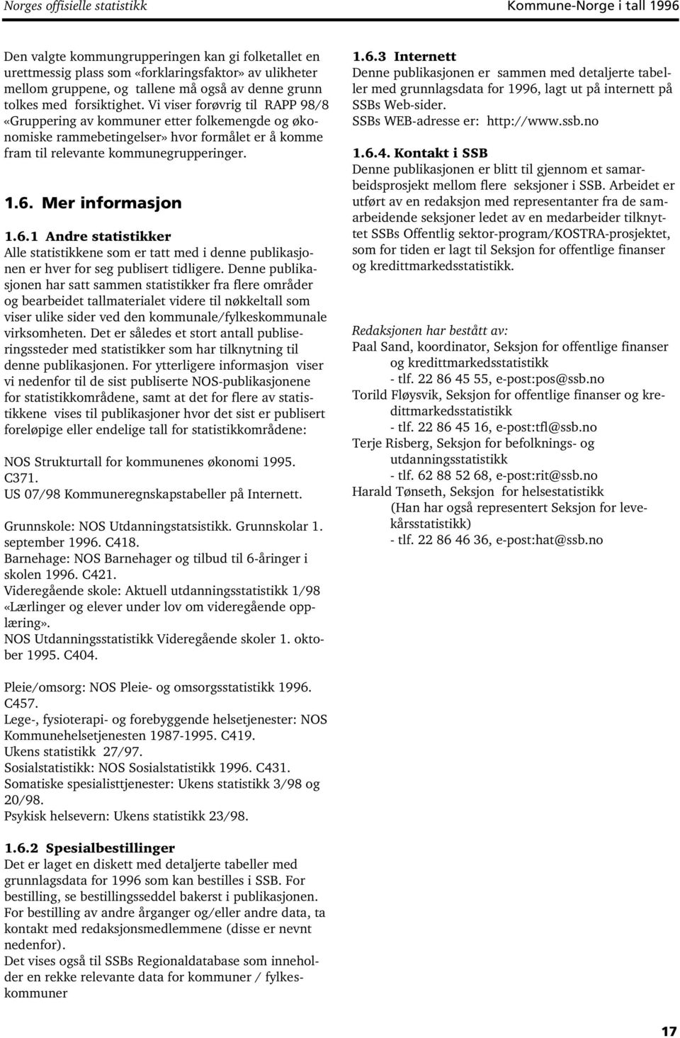 Vi viser forøvrig til RAPP 98/8 «Gruppering av kommuner etter folkemengde og økonomiske rammebetingelser» hvor formålet er å komme fram til relevante kommunegrupperinger. 1.6.