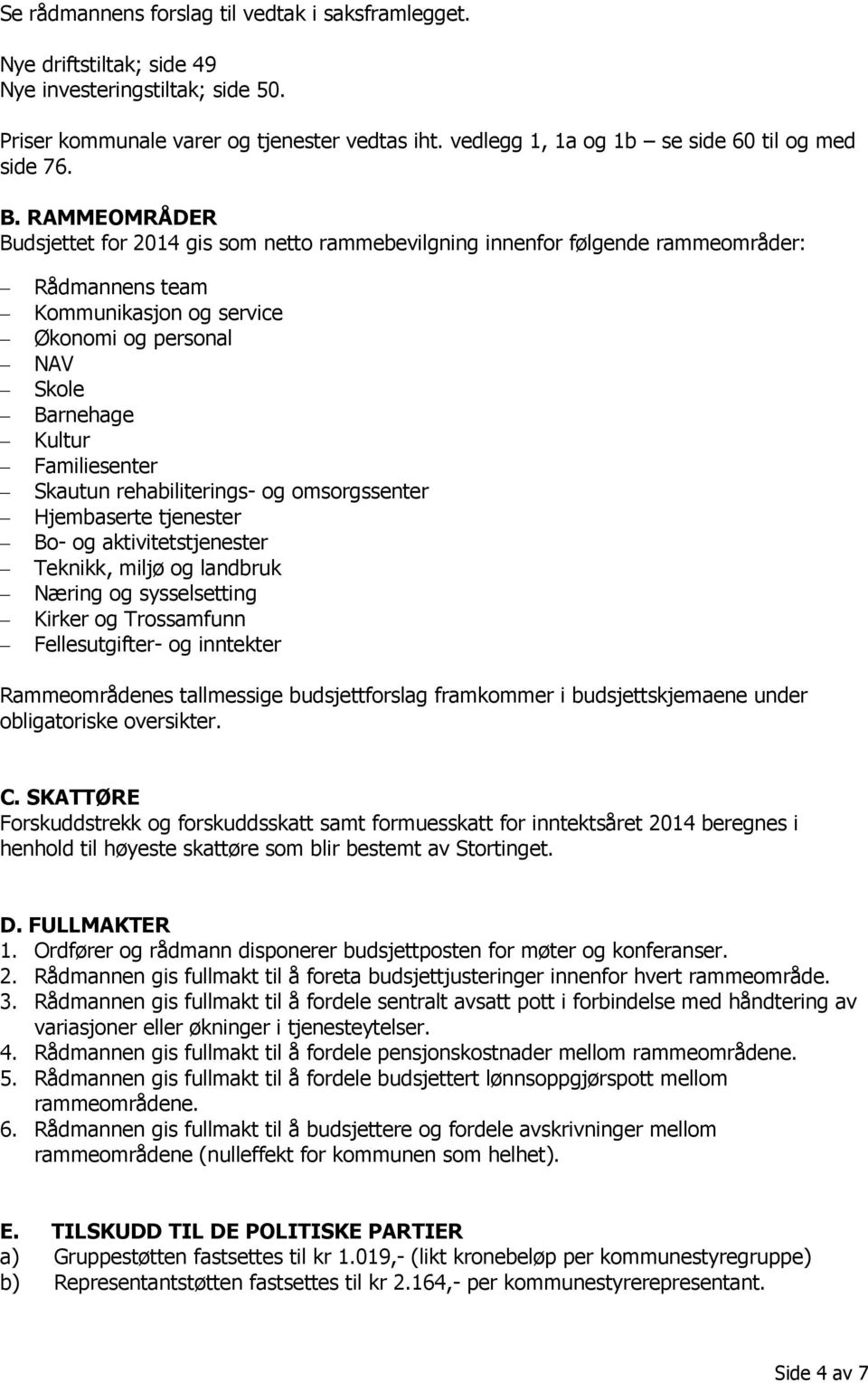 RAMMEOMRÅDER Budsjettet for 2014 gis som netto rammebevilgning innenfor følgende rammeområder: Rådmannens team Kommunikasjon og service Økonomi og personal NAV Skole Barnehage Kultur Familiesenter