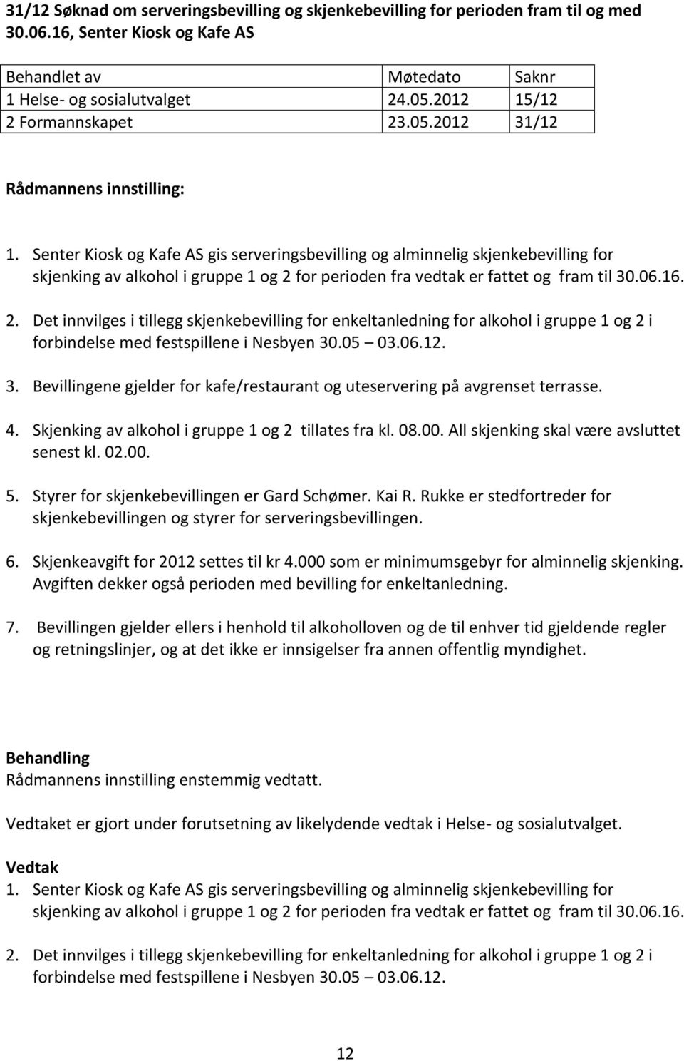 for perioden fra vedtak er fattet og fram til 30.06.16. 2. Det innvilges i tillegg skjenkebevilling for enkeltanledning for alkohol i gruppe 1 og 2 i forbindelse med festspillene i Nesbyen 30.05 03.