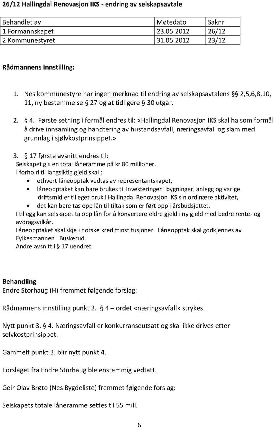 Første setning i formål endres til: «Hallingdal Renovasjon IKS skal ha som formål å drive innsamling og handtering av hustandsavfall, næringsavfall og slam med grunnlag i sjølvkostprinsippet.» 3.