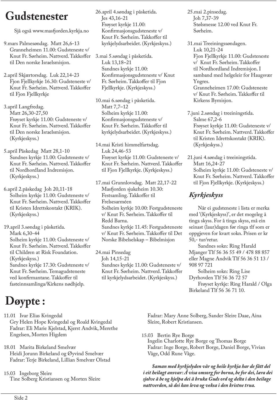 00: Gudsteneste v/ til Nordhordland Indremisjon. 6.april 2.påskedag Joh 20,11-18 Solheim kyrkje 11.00: Gudsteneste v/ til Kristen Idrettskontakt (KRIK). 19.april 3.søndag i påsketida.