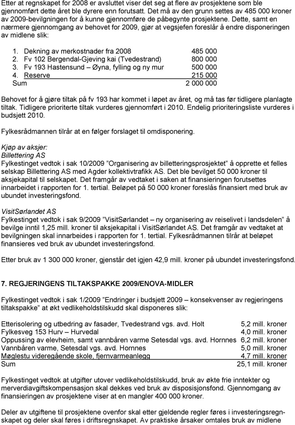 Dette, samt en nærmere gjennomgang av behovet for 2009, gjør at vegsjefen foreslår å endre disponeringen av midlene slik: 1. Dekning av merkostnader fra 2008 485 000 2.