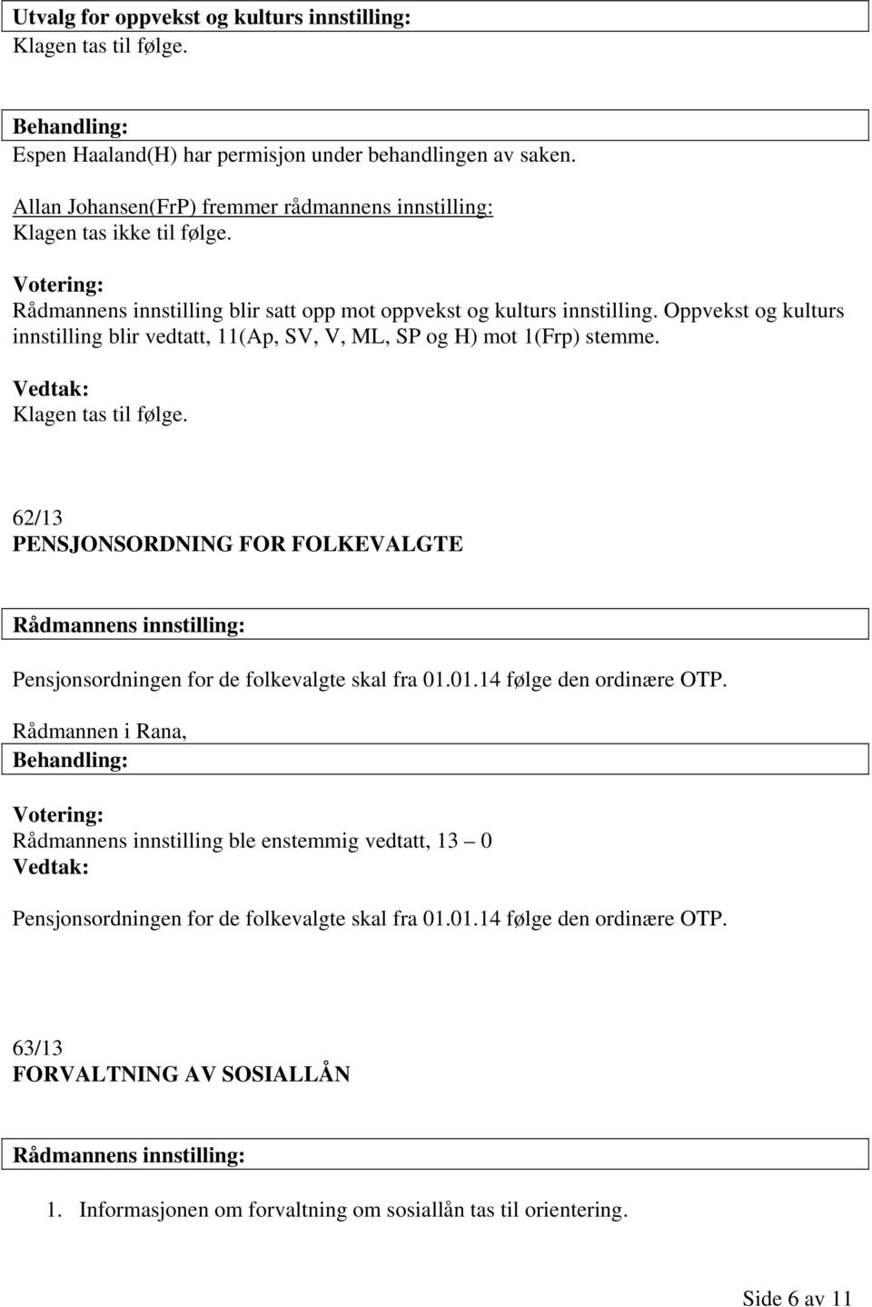 Oppvekst og kulturs innstilling blir vedtatt, 11(Ap, SV, V, ML, SP og H) mot 1(Frp) stemme. Klagen tas til følge.